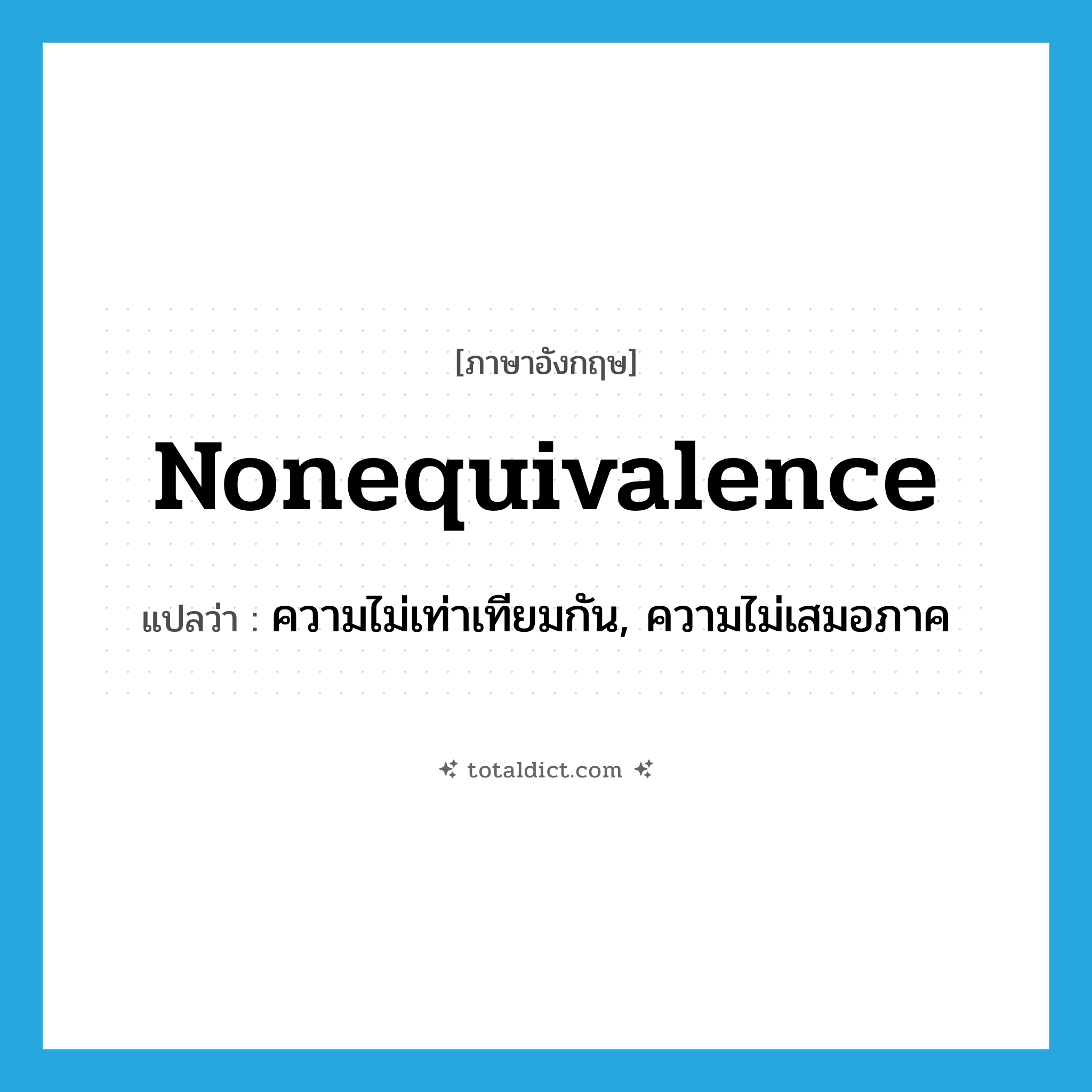 nonequivalence แปลว่า?, คำศัพท์ภาษาอังกฤษ nonequivalence แปลว่า ความไม่เท่าเทียมกัน, ความไม่เสมอภาค ประเภท N หมวด N