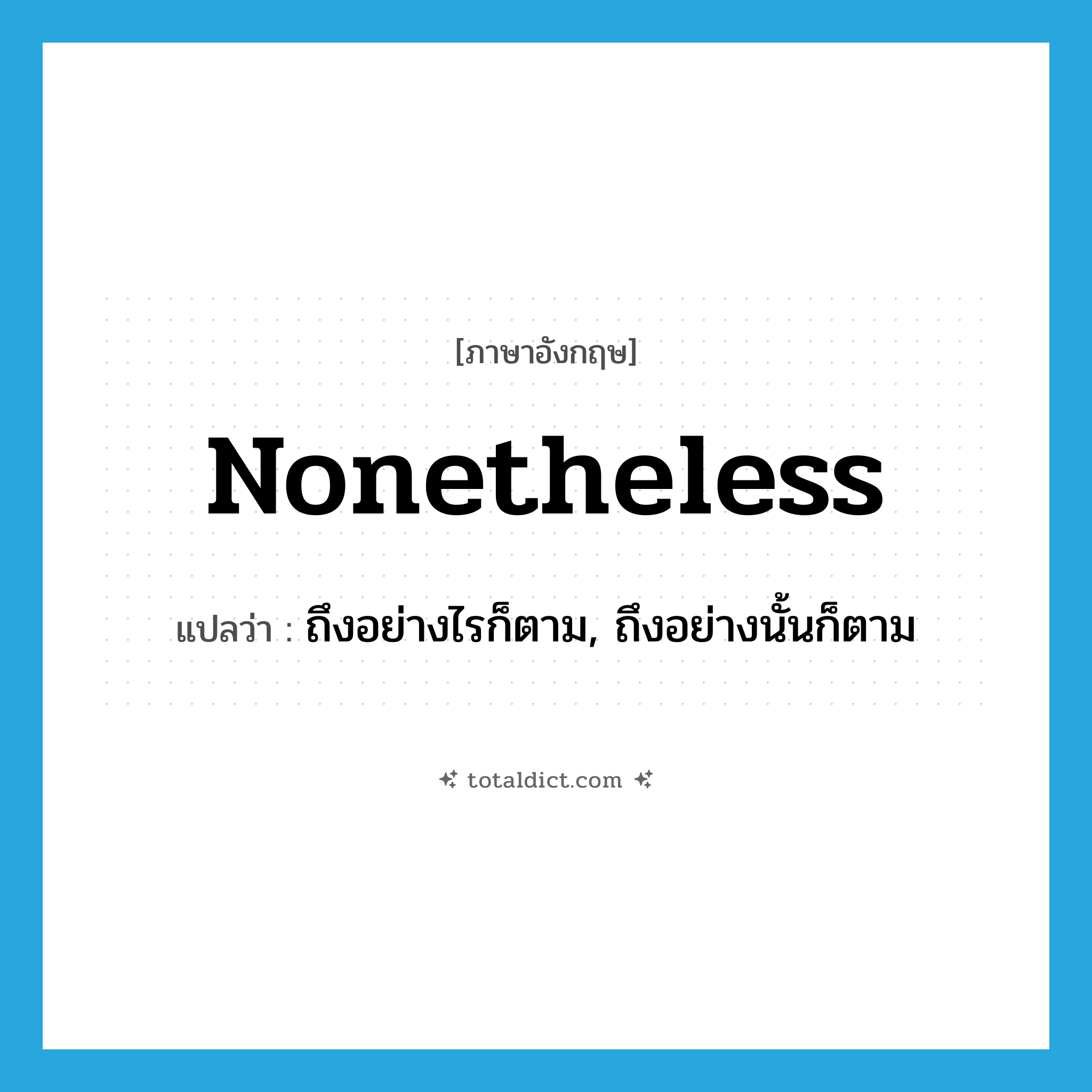 nonetheless แปลว่า?, คำศัพท์ภาษาอังกฤษ nonetheless แปลว่า ถึงอย่างไรก็ตาม, ถึงอย่างนั้นก็ตาม ประเภท ADV หมวด ADV