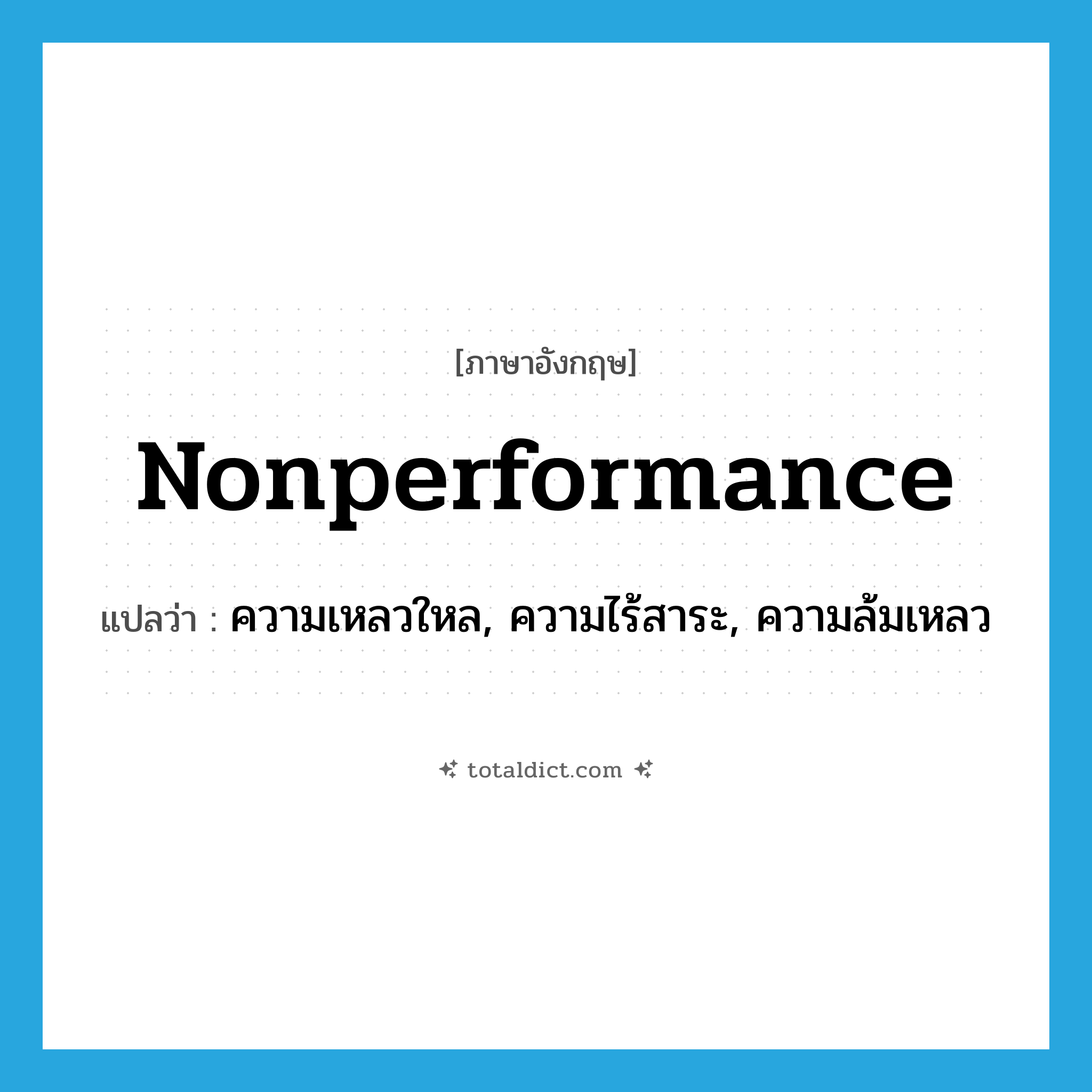 nonperformance แปลว่า?, คำศัพท์ภาษาอังกฤษ nonperformance แปลว่า ความเหลวใหล, ความไร้สาระ, ความล้มเหลว ประเภท N หมวด N