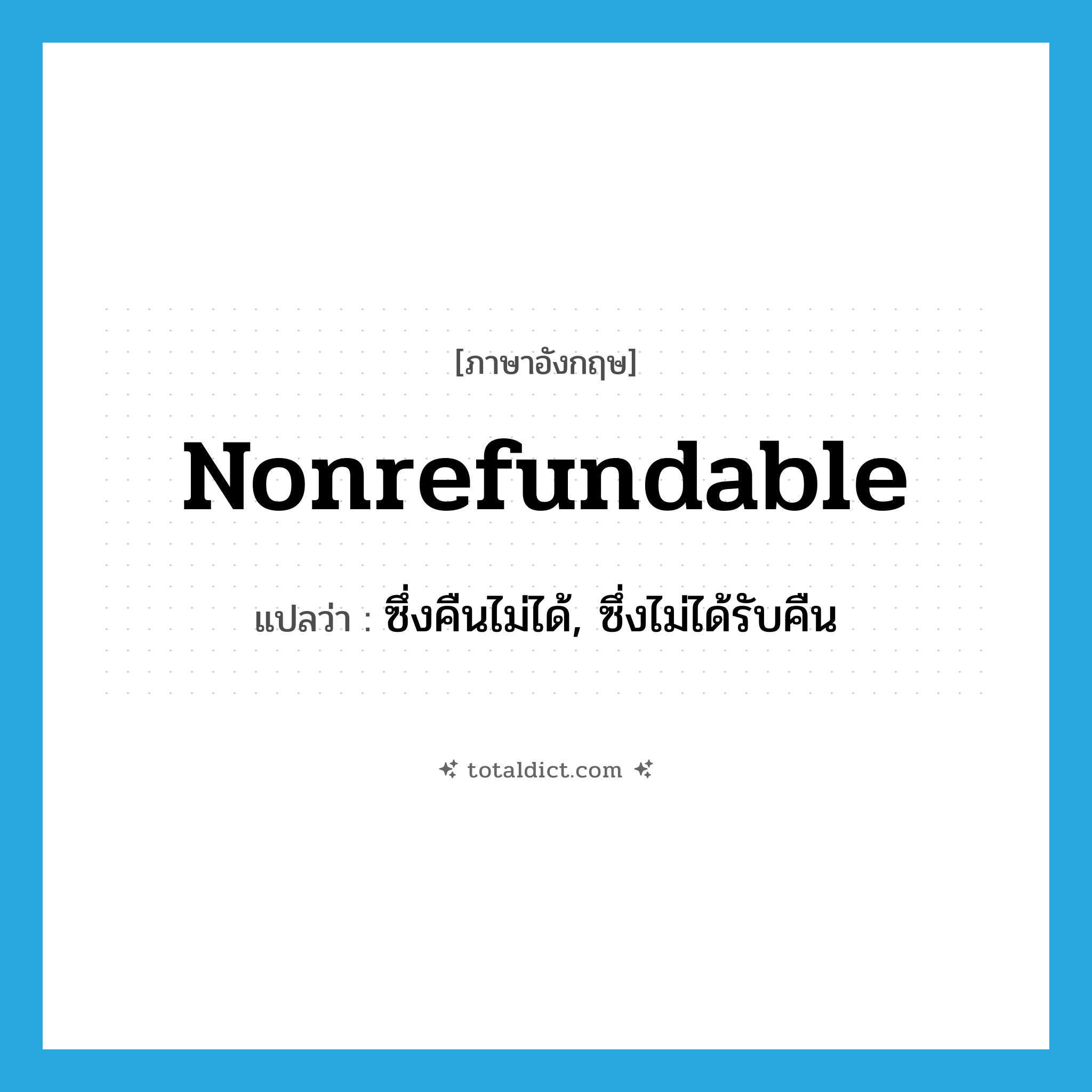 nonrefundable แปลว่า?, คำศัพท์ภาษาอังกฤษ nonrefundable แปลว่า ซึ่งคืนไม่ได้, ซึ่งไม่ได้รับคืน ประเภท ADJ หมวด ADJ