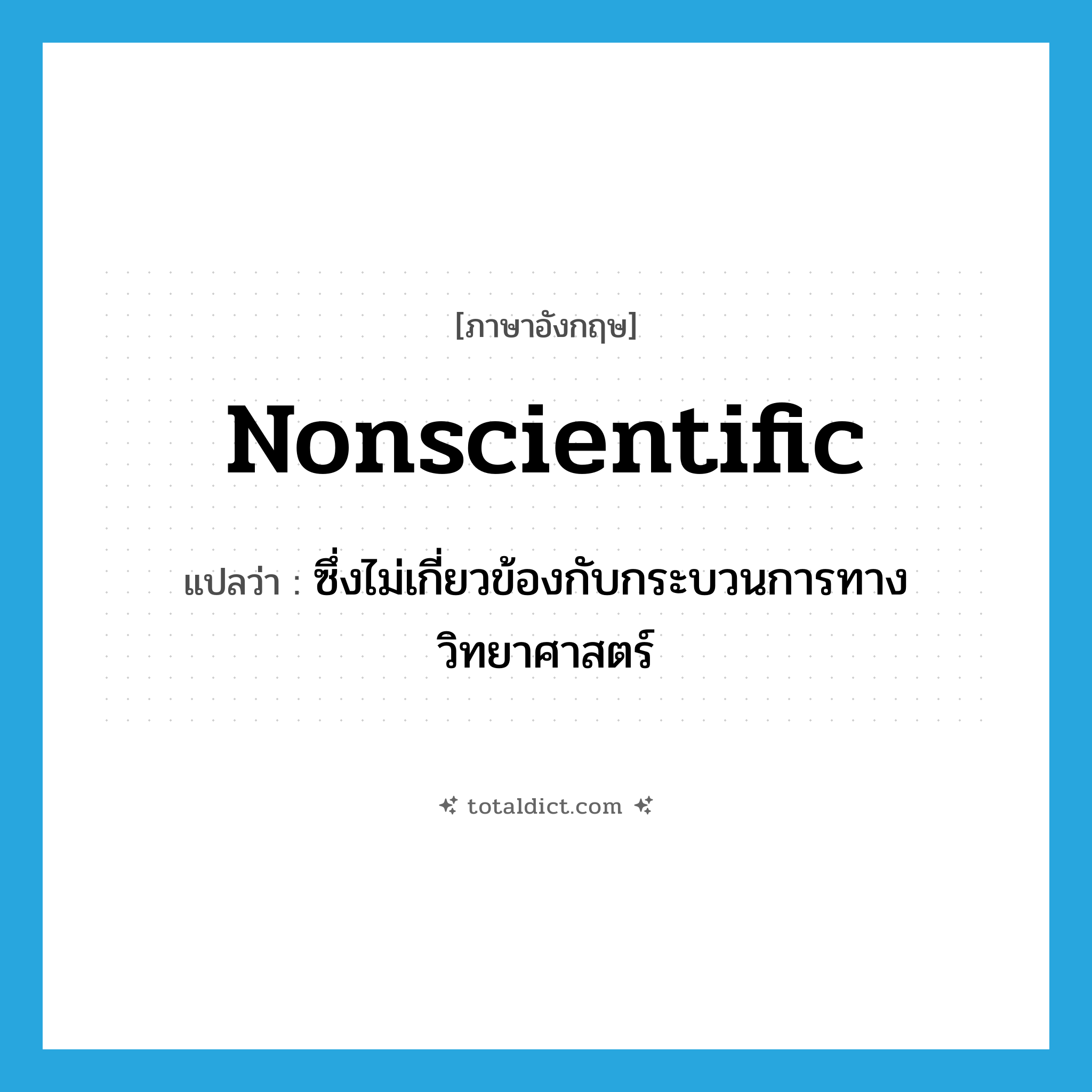 nonscientific แปลว่า?, คำศัพท์ภาษาอังกฤษ nonscientific แปลว่า ซึ่งไม่เกี่ยวข้องกับกระบวนการทางวิทยาศาสตร์ ประเภท ADJ หมวด ADJ