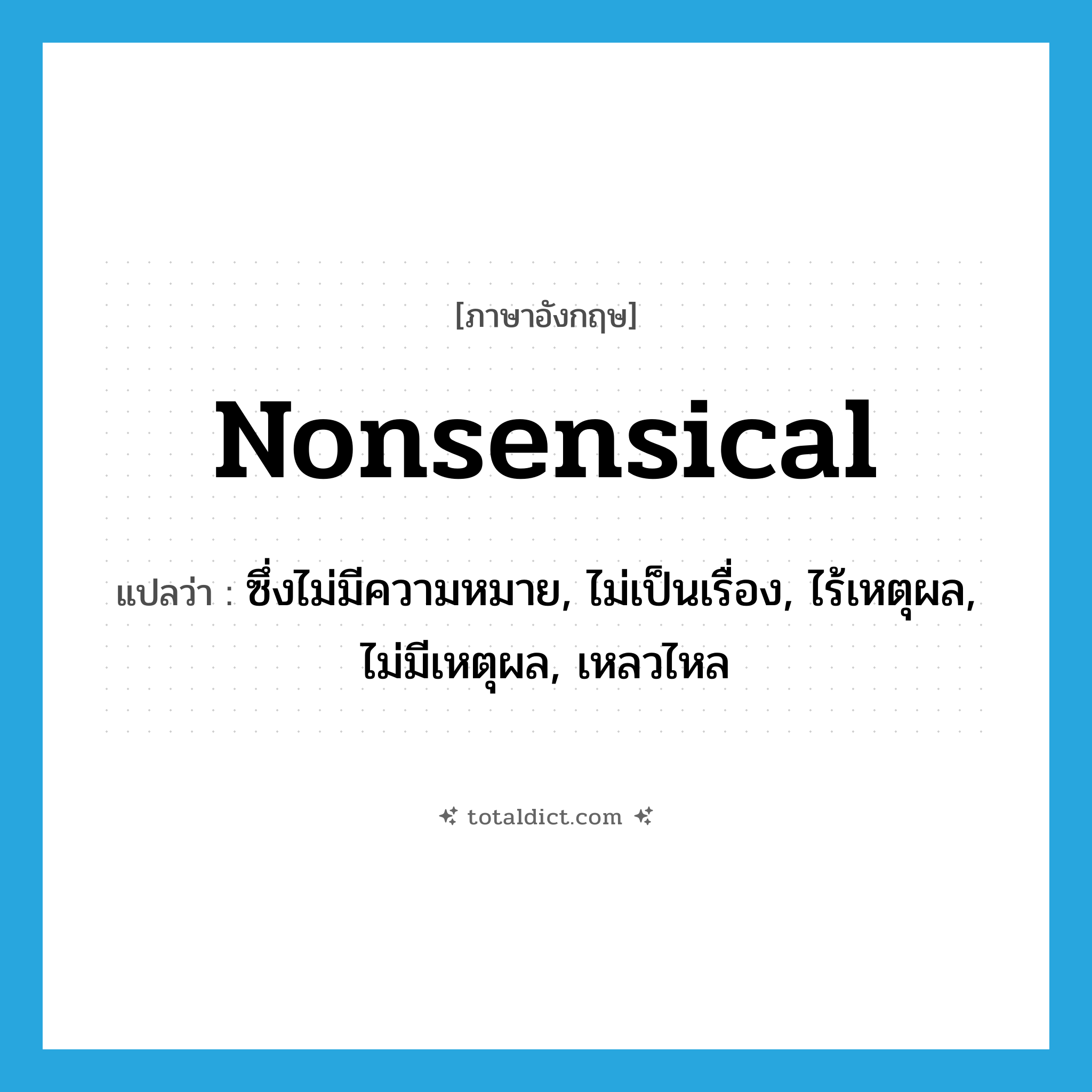 nonsensical แปลว่า?, คำศัพท์ภาษาอังกฤษ nonsensical แปลว่า ซึ่งไม่มีความหมาย, ไม่เป็นเรื่อง, ไร้เหตุผล, ไม่มีเหตุผล, เหลวไหล ประเภท ADJ หมวด ADJ