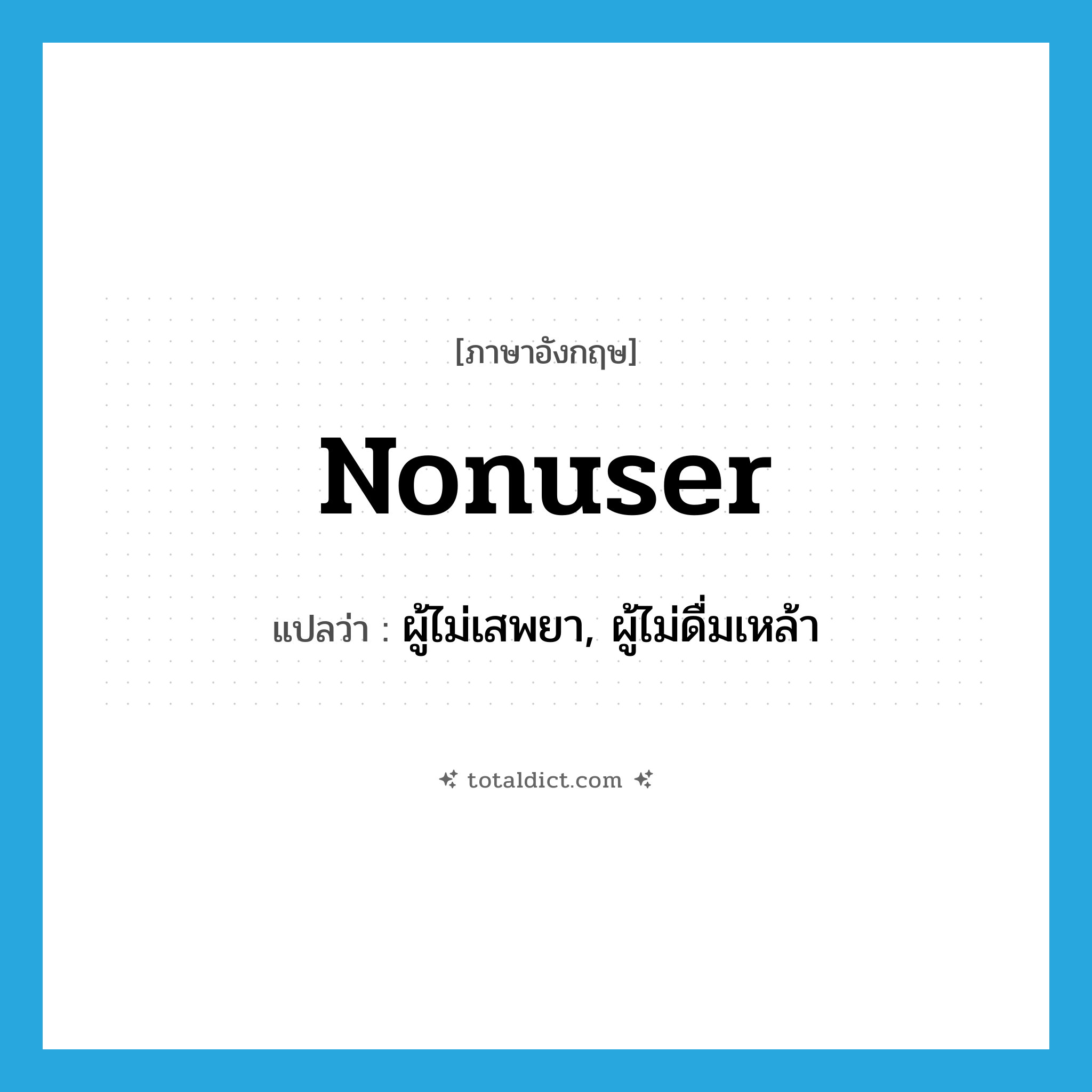 nonuser แปลว่า?, คำศัพท์ภาษาอังกฤษ nonuser แปลว่า ผู้ไม่เสพยา, ผู้ไม่ดื่มเหล้า ประเภท N หมวด N