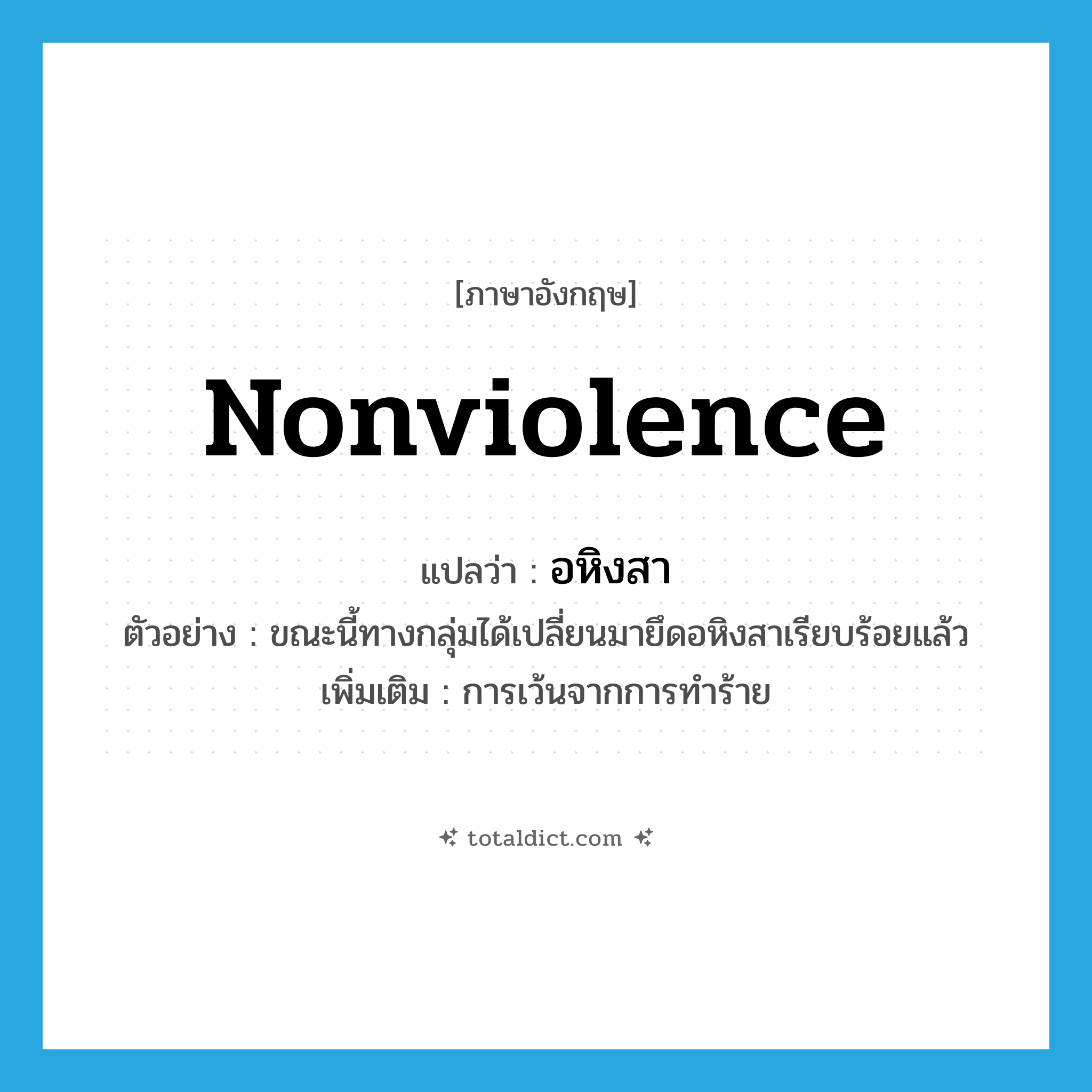 nonviolence แปลว่า?, คำศัพท์ภาษาอังกฤษ nonviolence แปลว่า อหิงสา ประเภท N ตัวอย่าง ขณะนี้ทางกลุ่มได้เปลี่ยนมายึดอหิงสาเรียบร้อยแล้ว เพิ่มเติม การเว้นจากการทำร้าย หมวด N