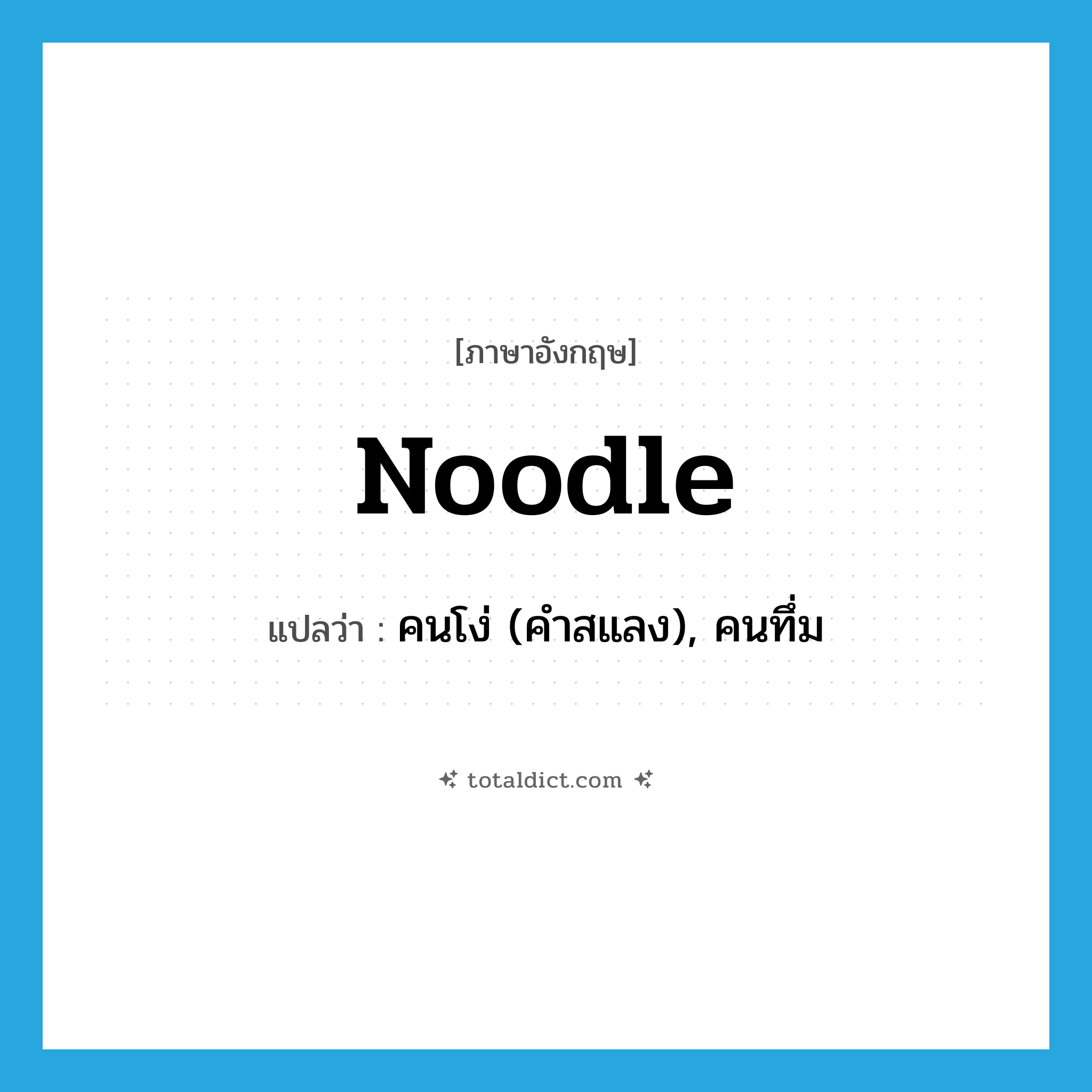 noodle แปลว่า?, คำศัพท์ภาษาอังกฤษ noodle แปลว่า คนโง่ (คำสแลง), คนทึ่ม ประเภท N หมวด N