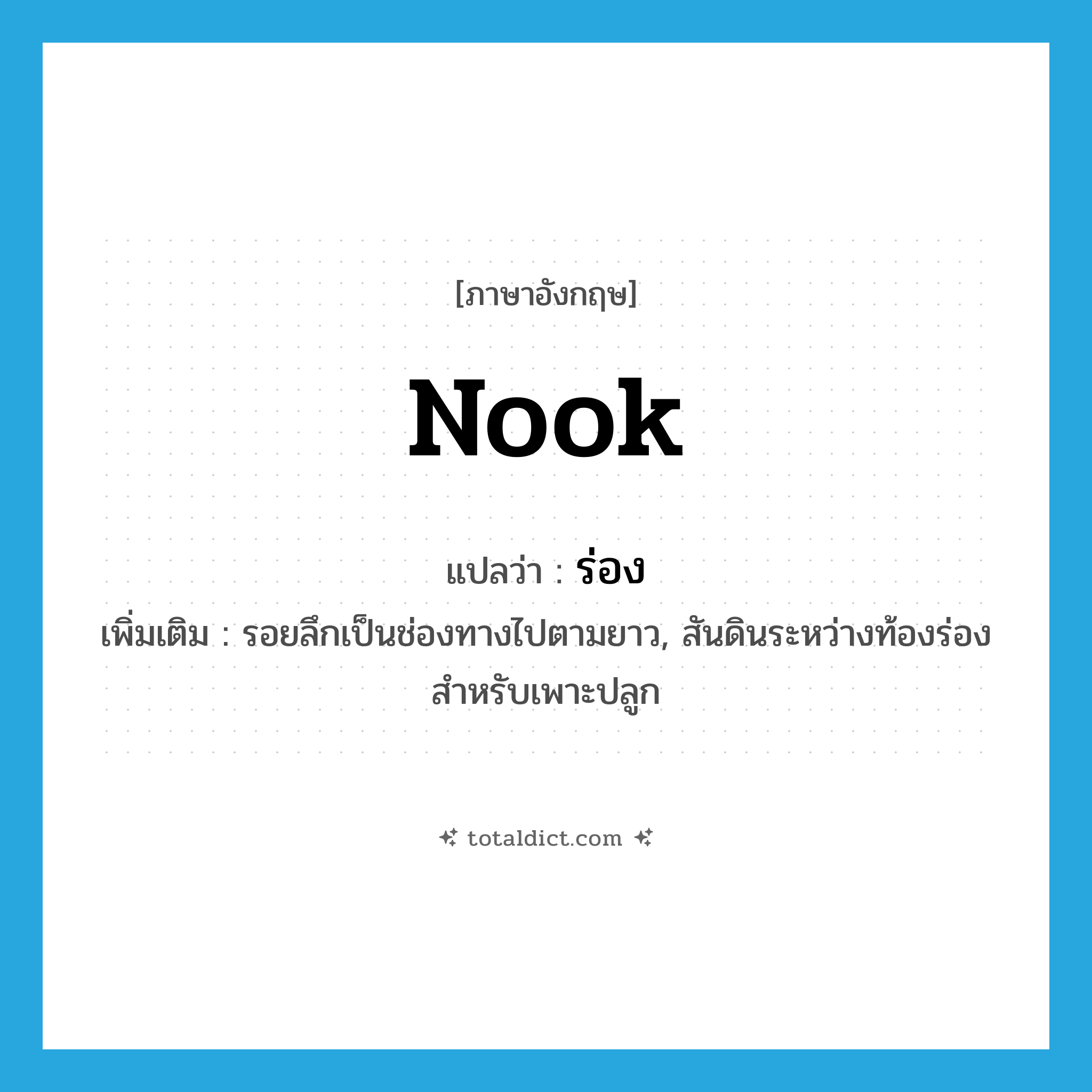 ร่อง ภาษาอังกฤษ?, คำศัพท์ภาษาอังกฤษ ร่อง แปลว่า nook ประเภท N เพิ่มเติม รอยลึกเป็นช่องทางไปตามยาว, สันดินระหว่างท้องร่องสำหรับเพาะปลูก หมวด N