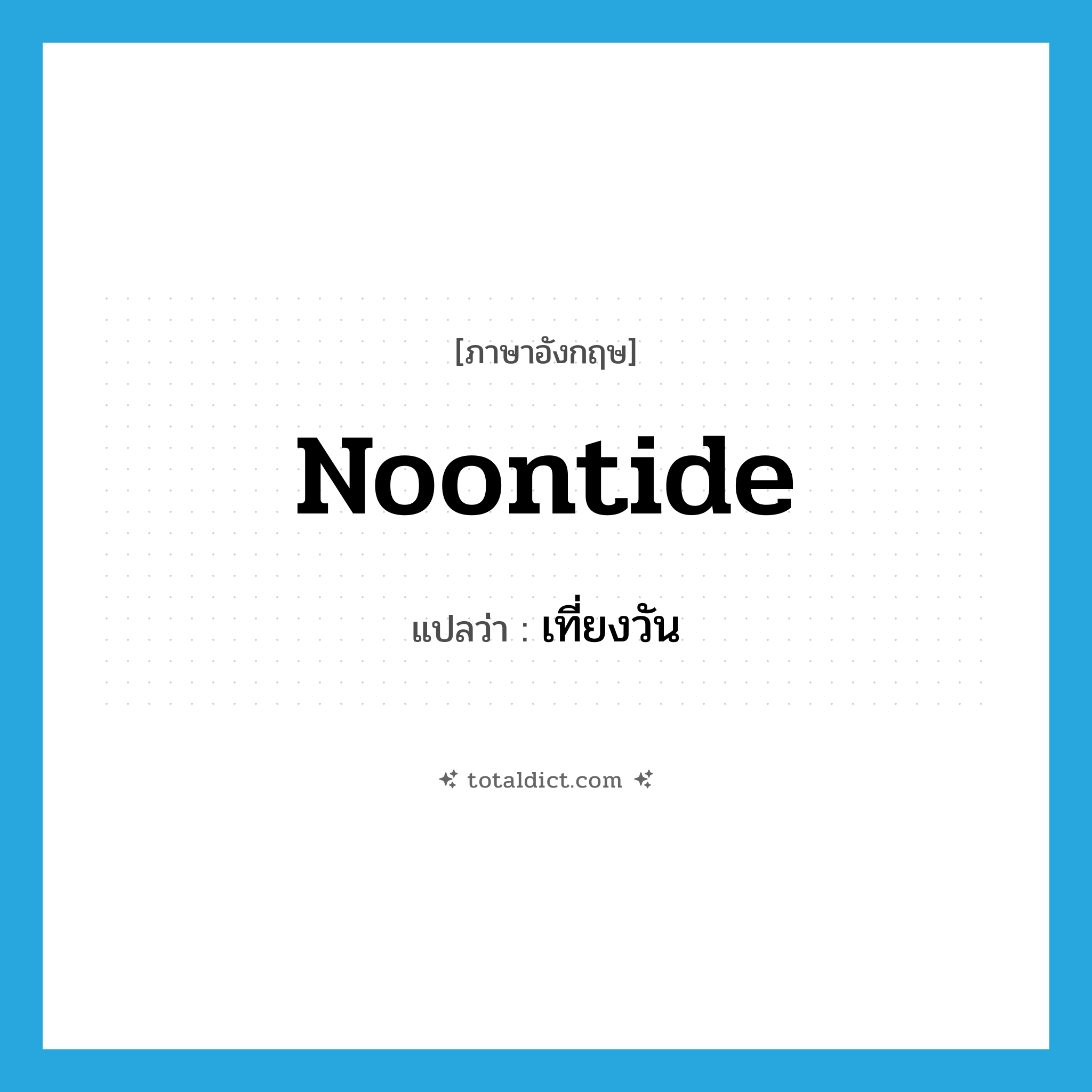 เที่ยงวัน ภาษาอังกฤษ?, คำศัพท์ภาษาอังกฤษ เที่ยงวัน แปลว่า noontide ประเภท N หมวด N