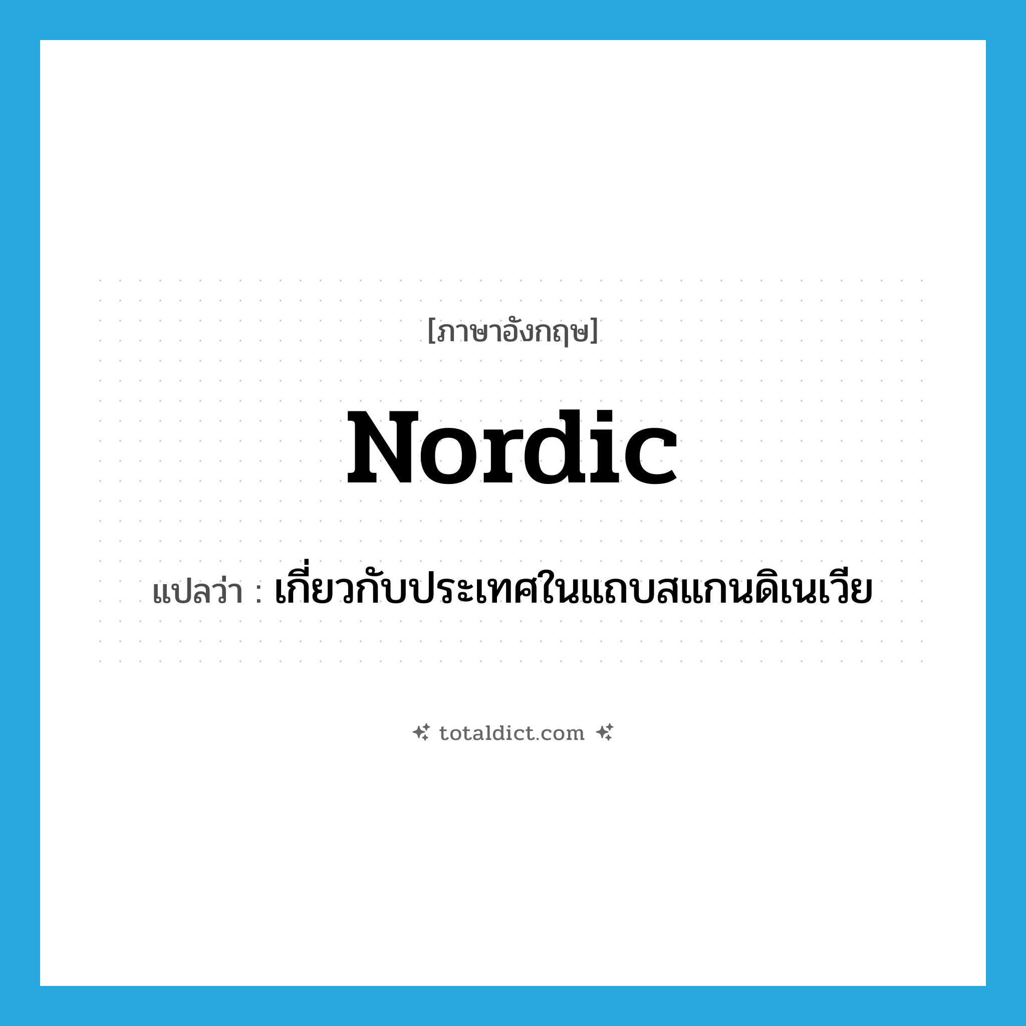 Nordic แปลว่า?, คำศัพท์ภาษาอังกฤษ Nordic แปลว่า เกี่ยวกับประเทศในแถบสแกนดิเนเวีย ประเภท ADJ หมวด ADJ