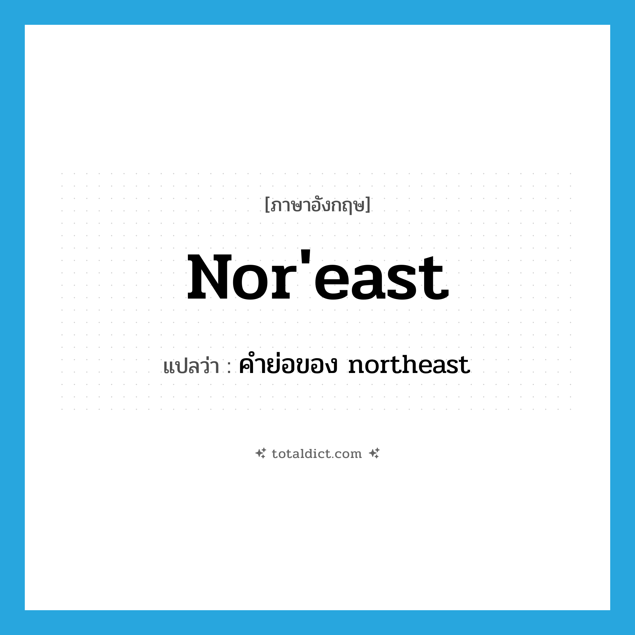 nor&#39;east แปลว่า?, คำศัพท์ภาษาอังกฤษ nor&#39;east แปลว่า คำย่อของ northeast ประเภท ABBR หมวด ABBR