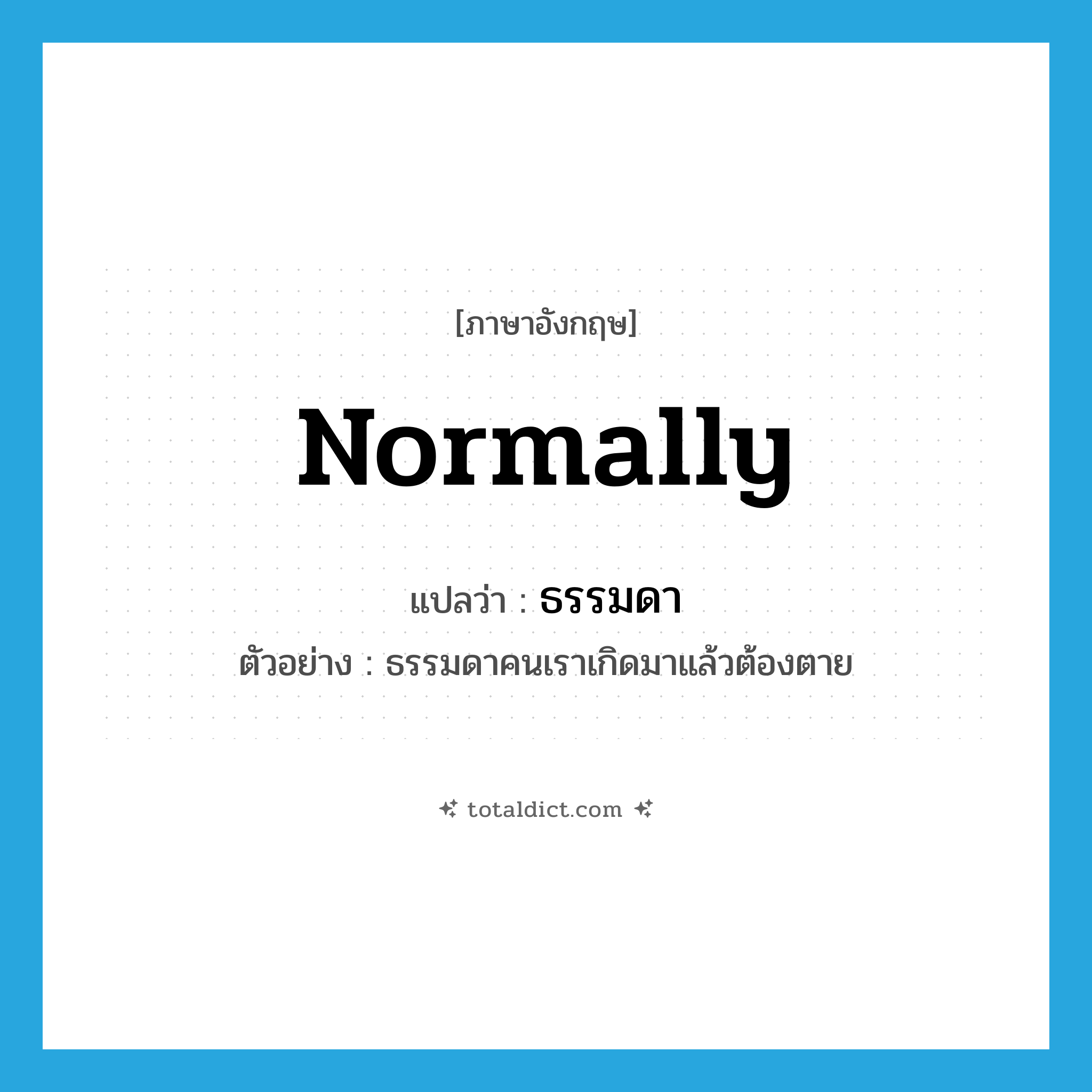 normally แปลว่า?, คำศัพท์ภาษาอังกฤษ normally แปลว่า ธรรมดา ประเภท ADV ตัวอย่าง ธรรมดาคนเราเกิดมาแล้วต้องตาย หมวด ADV
