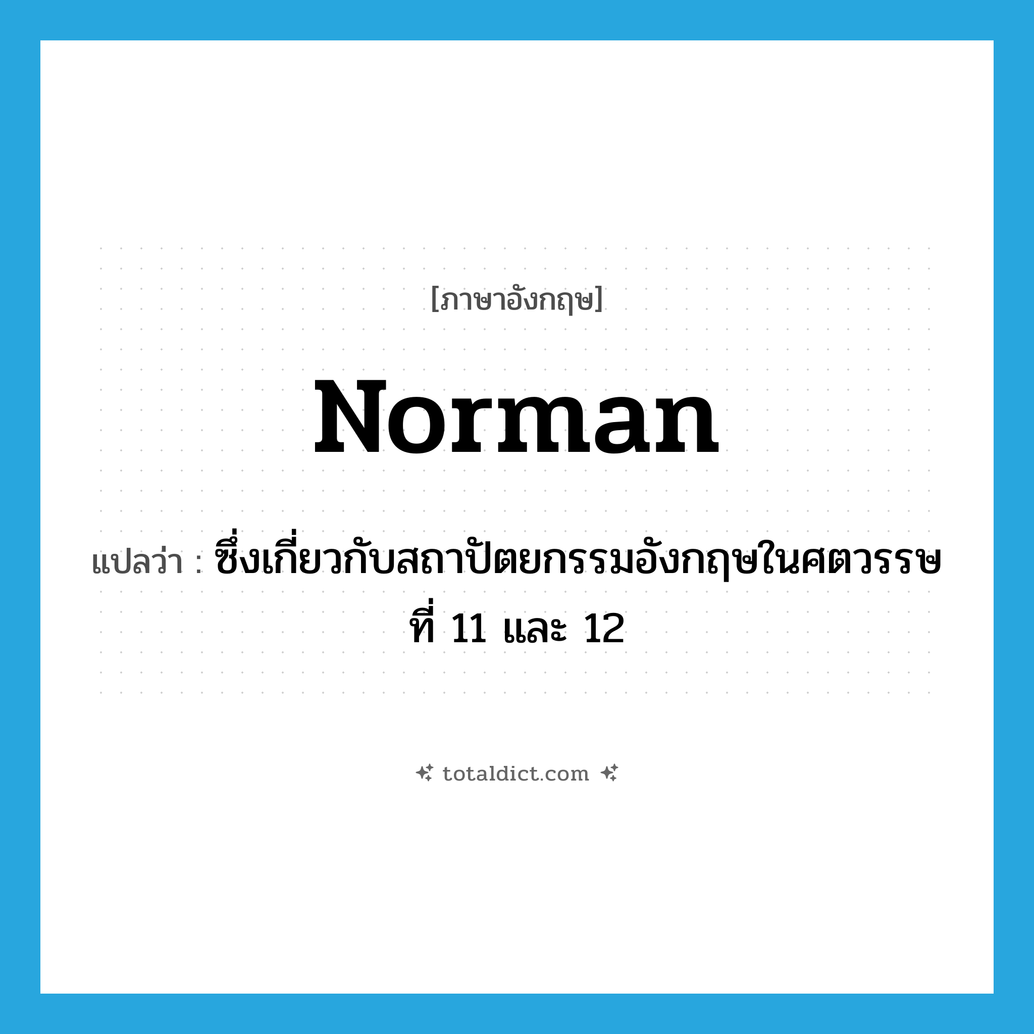 Norman แปลว่า?, คำศัพท์ภาษาอังกฤษ Norman แปลว่า ซึ่งเกี่ยวกับสถาปัตยกรรมอังกฤษในศตวรรษที่ 11 และ 12 ประเภท ADJ หมวด ADJ