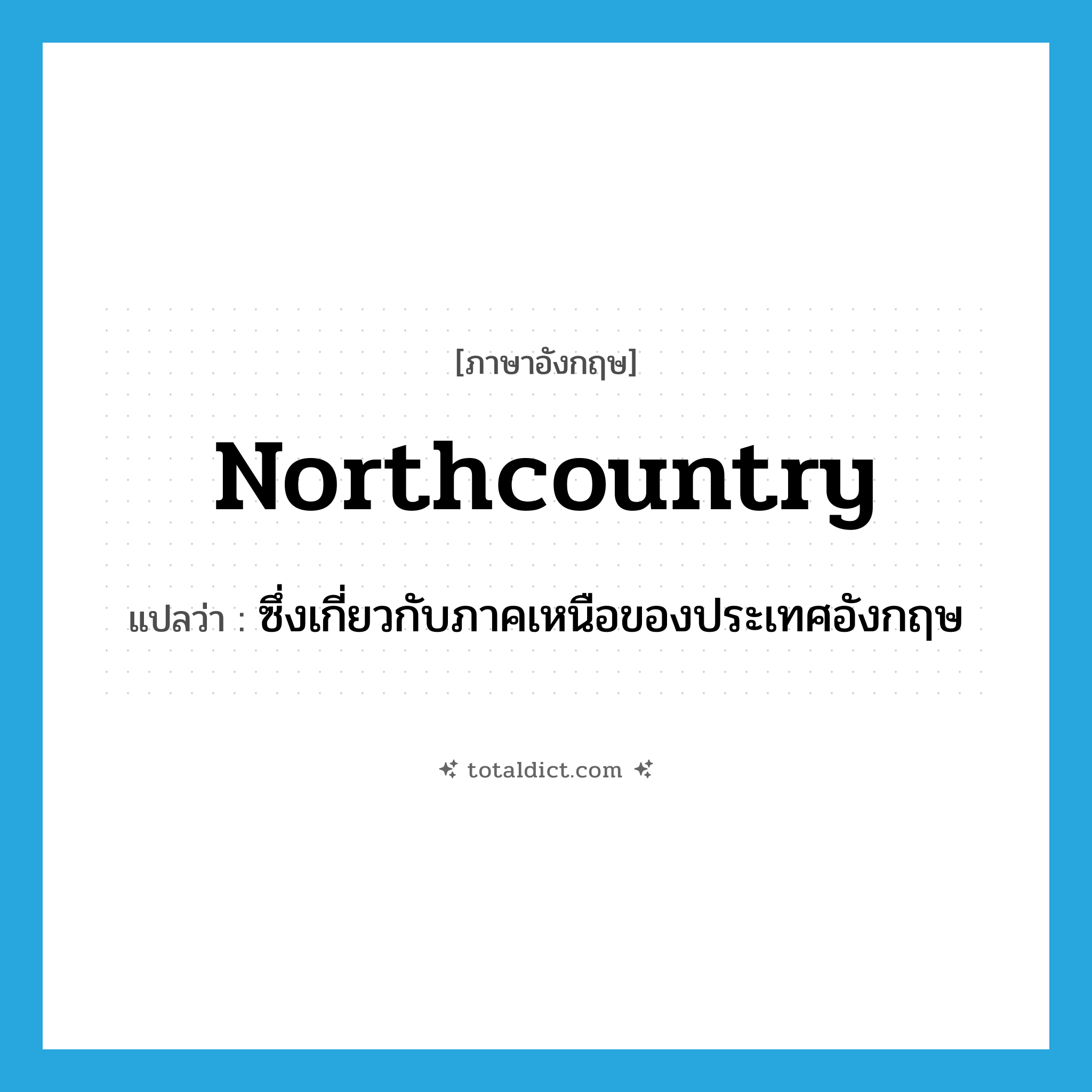 northcountry แปลว่า?, คำศัพท์ภาษาอังกฤษ northcountry แปลว่า ซึ่งเกี่ยวกับภาคเหนือของประเทศอังกฤษ ประเภท ADJ หมวด ADJ