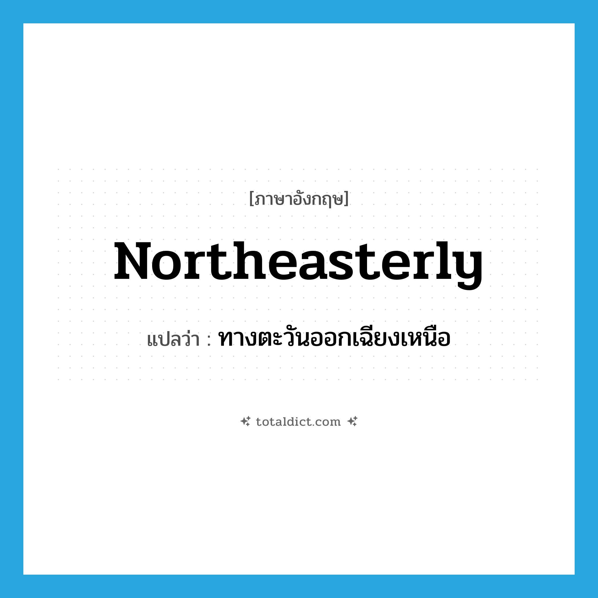 northeasterly แปลว่า?, คำศัพท์ภาษาอังกฤษ northeasterly แปลว่า ทางตะวันออกเฉียงเหนือ ประเภท ADV หมวด ADV
