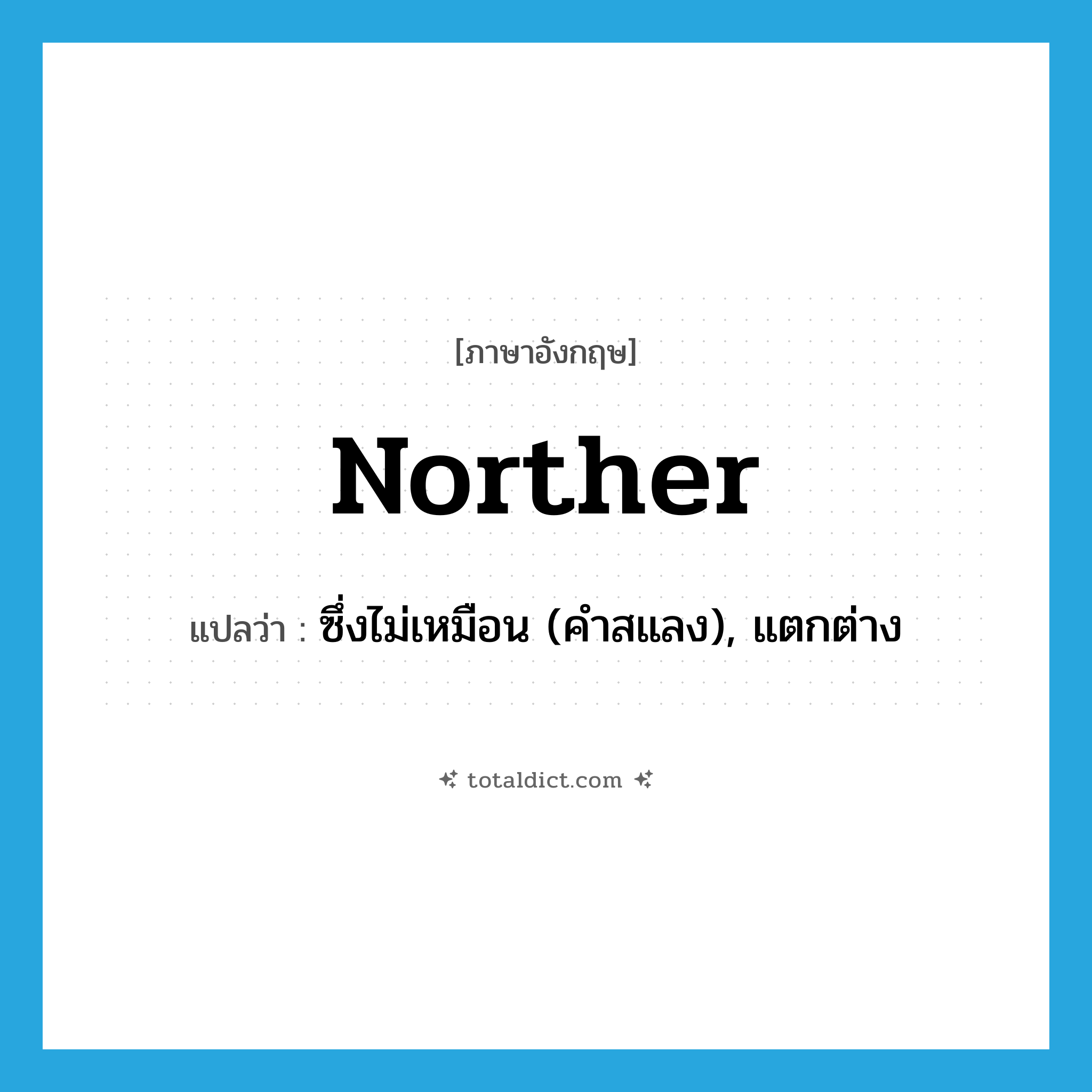 norther แปลว่า?, คำศัพท์ภาษาอังกฤษ norther แปลว่า ซึ่งไม่เหมือน (คำสแลง), แตกต่าง ประเภท ADJ หมวด ADJ