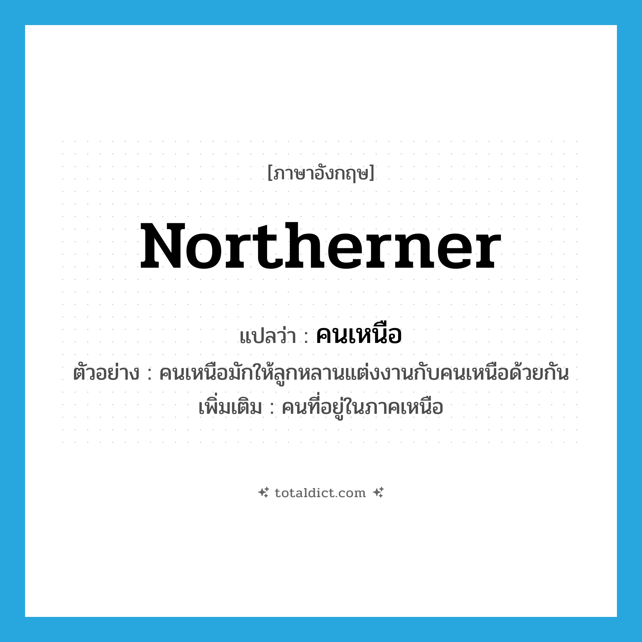 northerner แปลว่า?, คำศัพท์ภาษาอังกฤษ northerner แปลว่า คนเหนือ ประเภท N ตัวอย่าง คนเหนือมักให้ลูกหลานแต่งงานกับคนเหนือด้วยกัน เพิ่มเติม คนที่อยู่ในภาคเหนือ หมวด N
