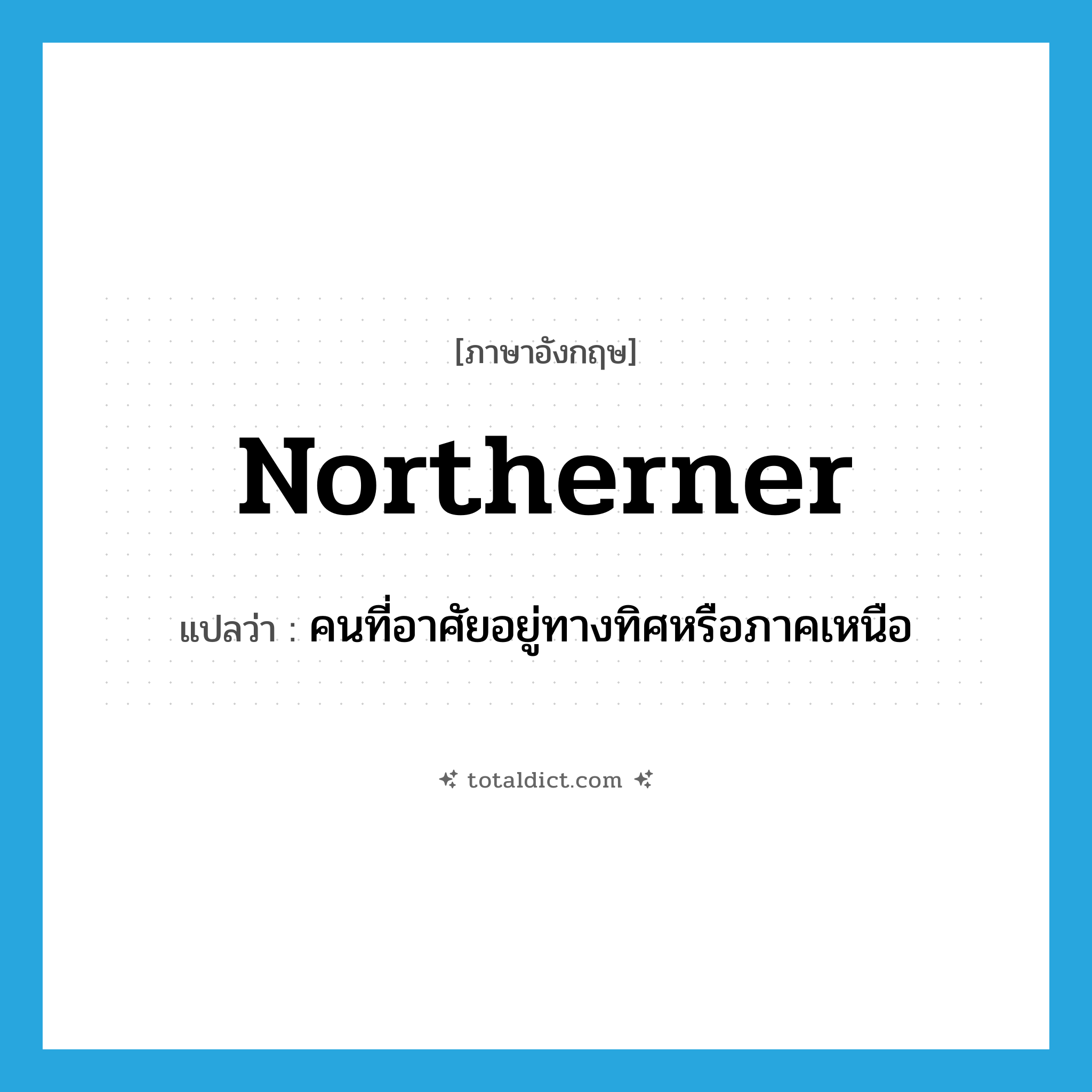 northerner แปลว่า?, คำศัพท์ภาษาอังกฤษ northerner แปลว่า คนที่อาศัยอยู่ทางทิศหรือภาคเหนือ ประเภท N หมวด N