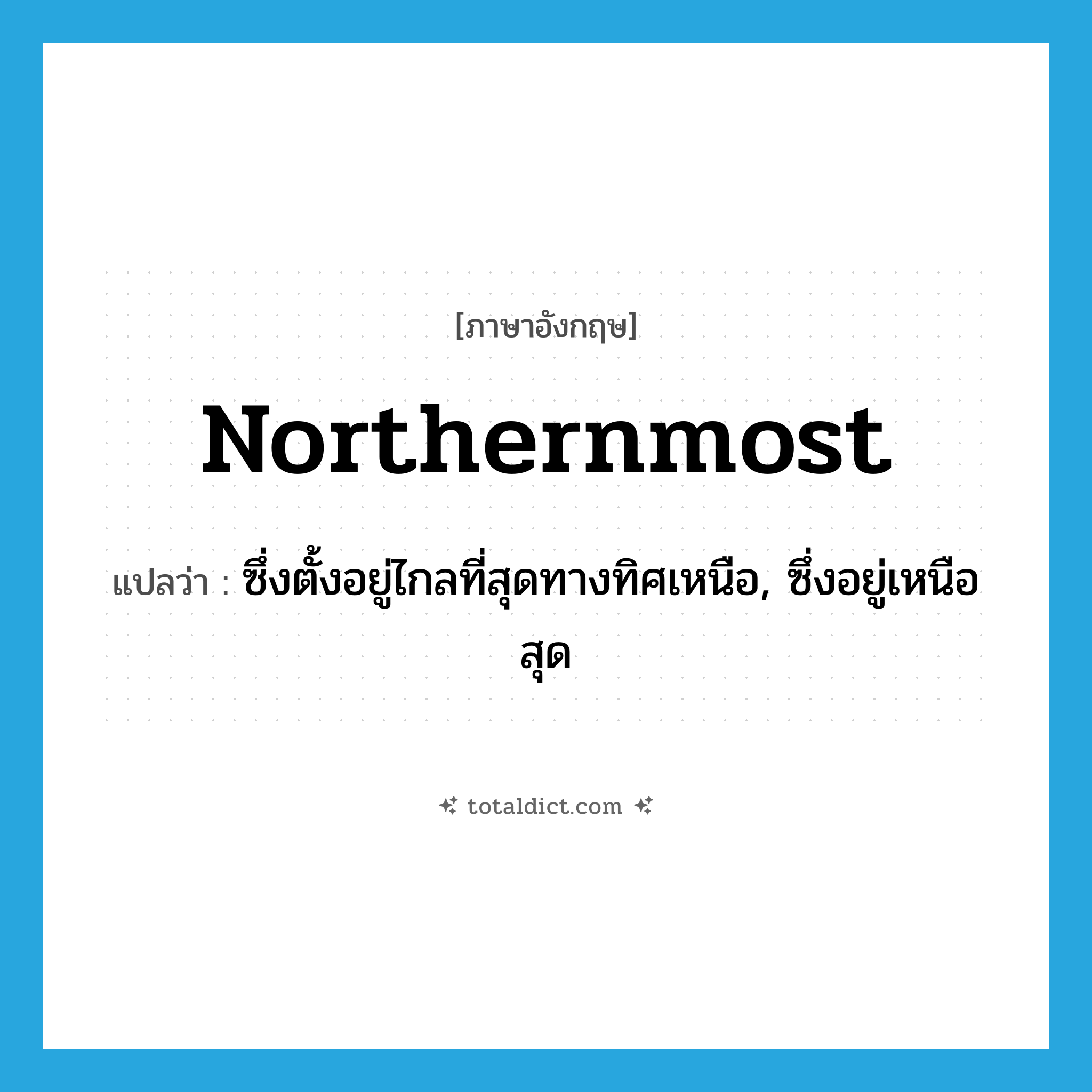 northernmost แปลว่า?, คำศัพท์ภาษาอังกฤษ northernmost แปลว่า ซึ่งตั้งอยู่ไกลที่สุดทางทิศเหนือ, ซึ่งอยู่เหนือสุด ประเภท ADJ หมวด ADJ
