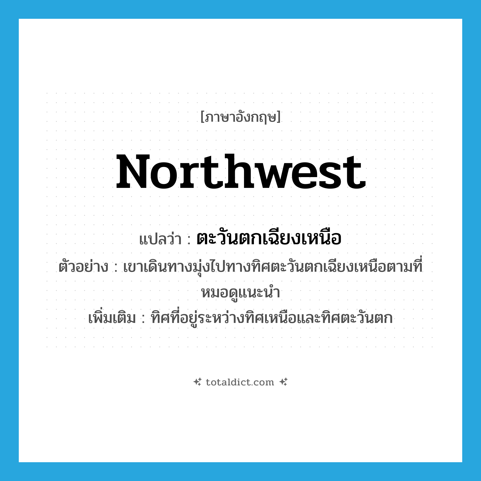 northwest แปลว่า?, คำศัพท์ภาษาอังกฤษ Northwest แปลว่า ตะวันตกเฉียงเหนือ ประเภท N ตัวอย่าง เขาเดินทางมุ่งไปทางทิศตะวันตกเฉียงเหนือตามที่หมอดูแนะนำ เพิ่มเติม ทิศที่อยู่ระหว่างทิศเหนือและทิศตะวันตก หมวด N