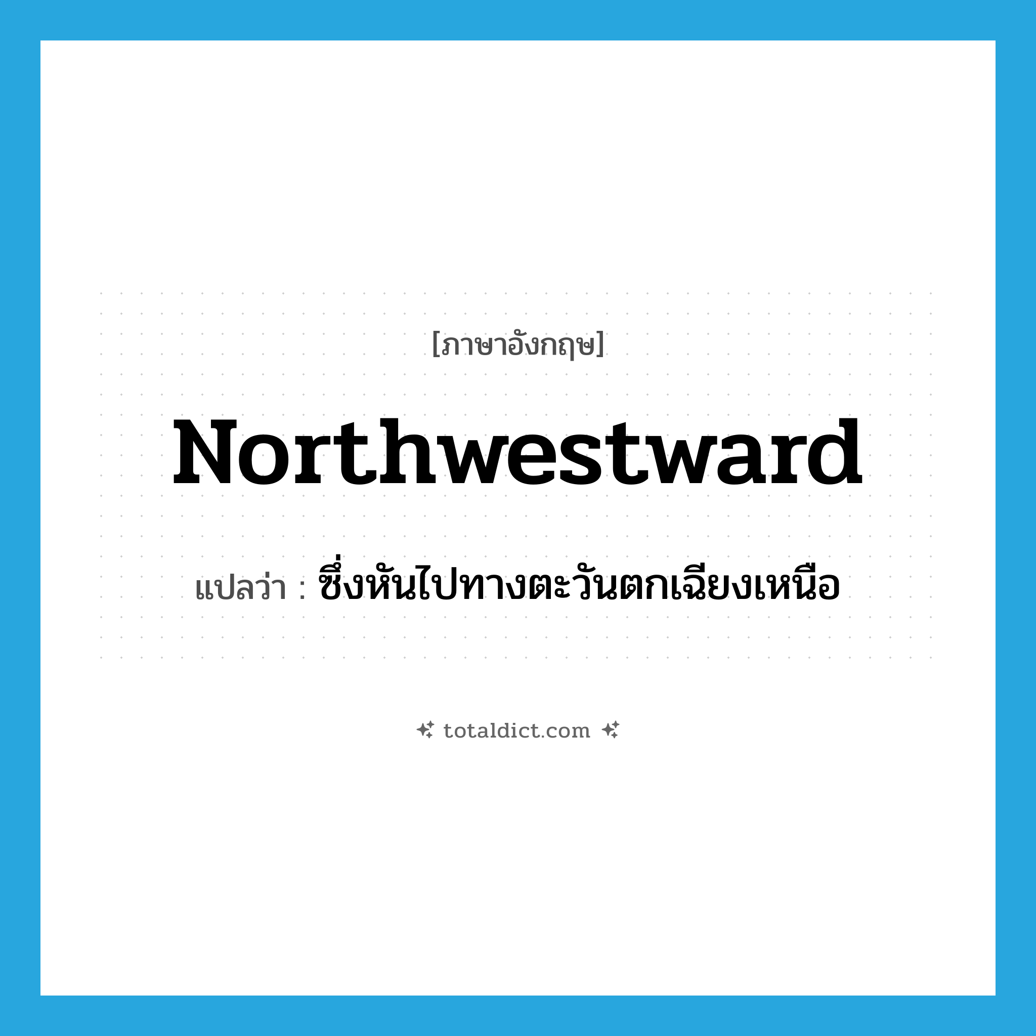 northwestward แปลว่า?, คำศัพท์ภาษาอังกฤษ northwestward แปลว่า ซึ่งหันไปทางตะวันตกเฉียงเหนือ ประเภท ADJ หมวด ADJ