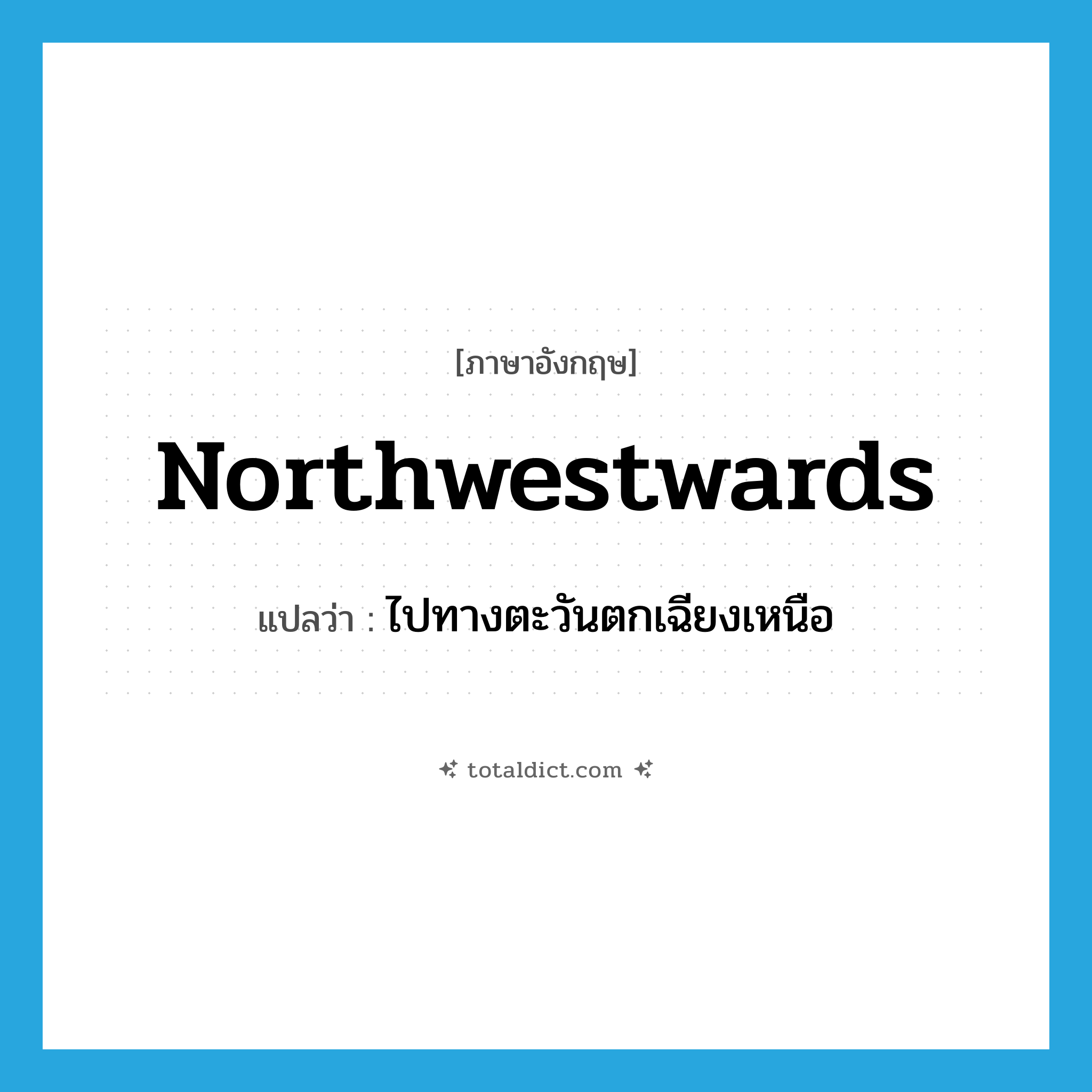 northwestwards แปลว่า?, คำศัพท์ภาษาอังกฤษ northwestwards แปลว่า ไปทางตะวันตกเฉียงเหนือ ประเภท ADV หมวด ADV