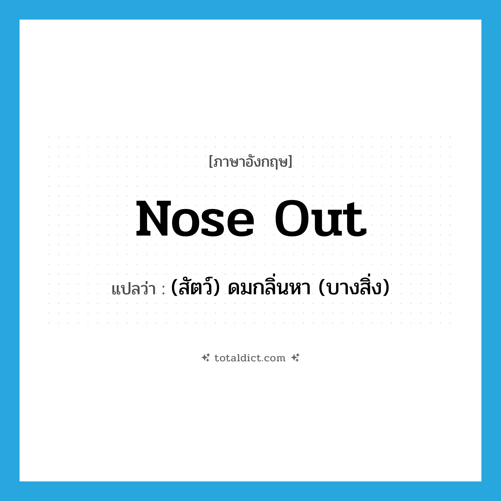 nose out แปลว่า?, คำศัพท์ภาษาอังกฤษ nose out แปลว่า (สัตว์) ดมกลิ่นหา (บางสิ่ง) ประเภท PHRV หมวด PHRV