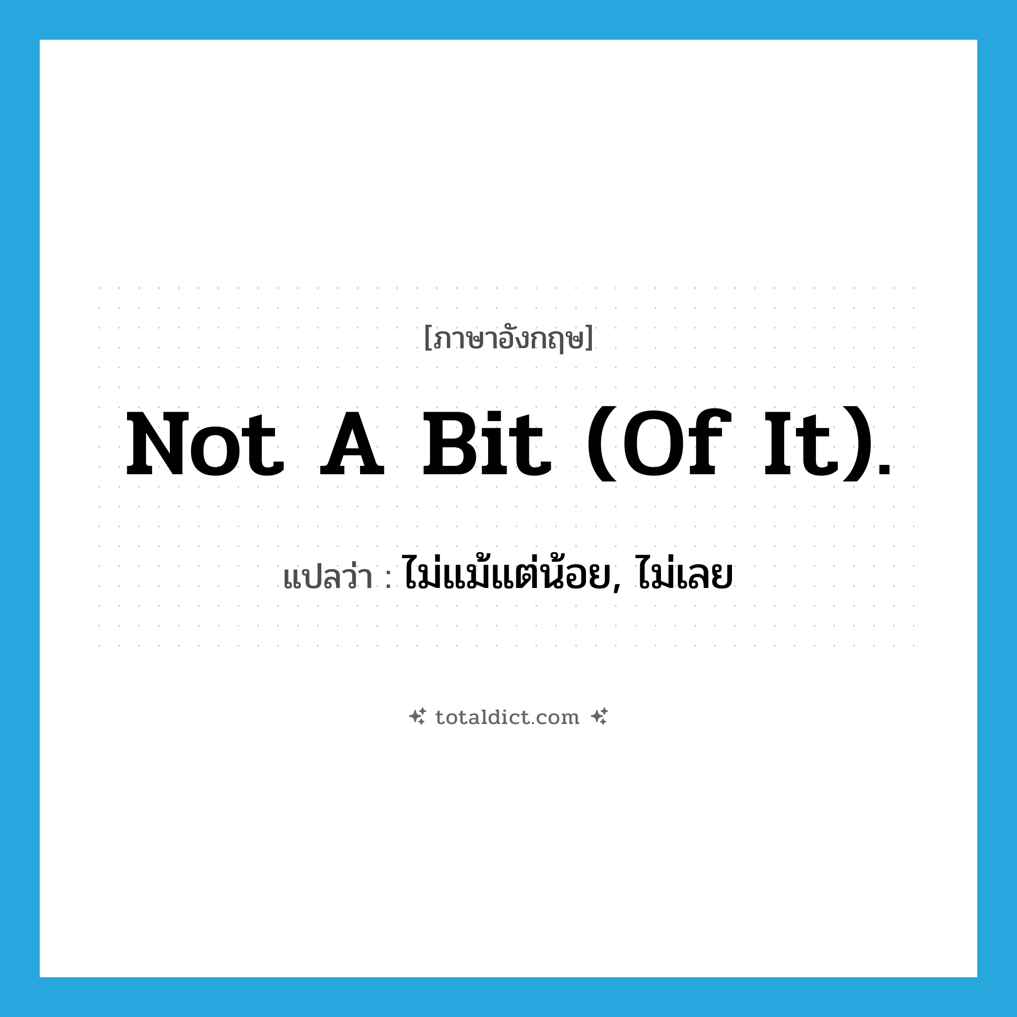 Not a bit (of it). แปลว่า?, คำศัพท์ภาษาอังกฤษ Not a bit (of it). แปลว่า ไม่แม้แต่น้อย, ไม่เลย ประเภท IDM หมวด IDM