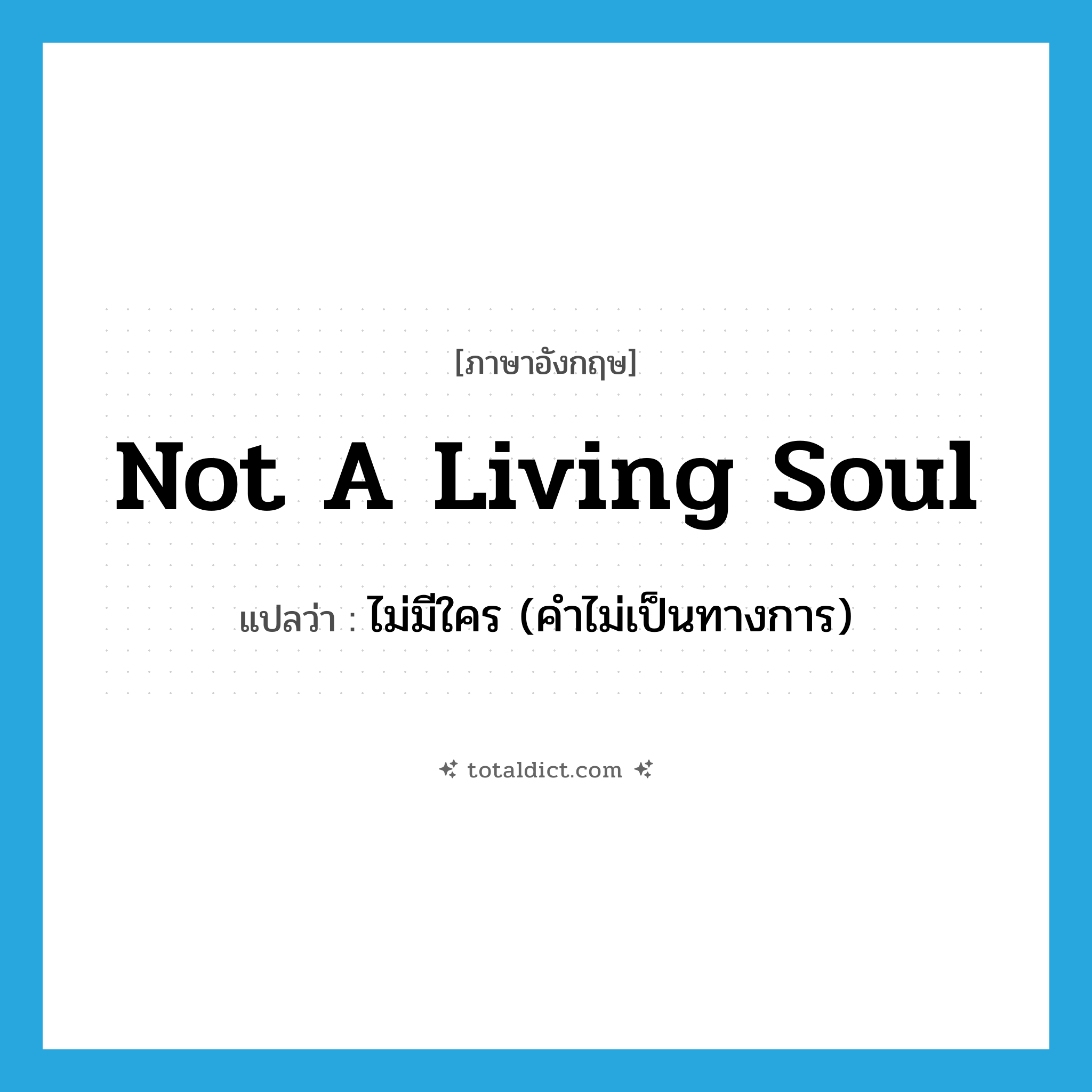 not a living soul แปลว่า?, คำศัพท์ภาษาอังกฤษ not a living soul แปลว่า ไม่มีใคร (คำไม่เป็นทางการ) ประเภท IDM หมวด IDM