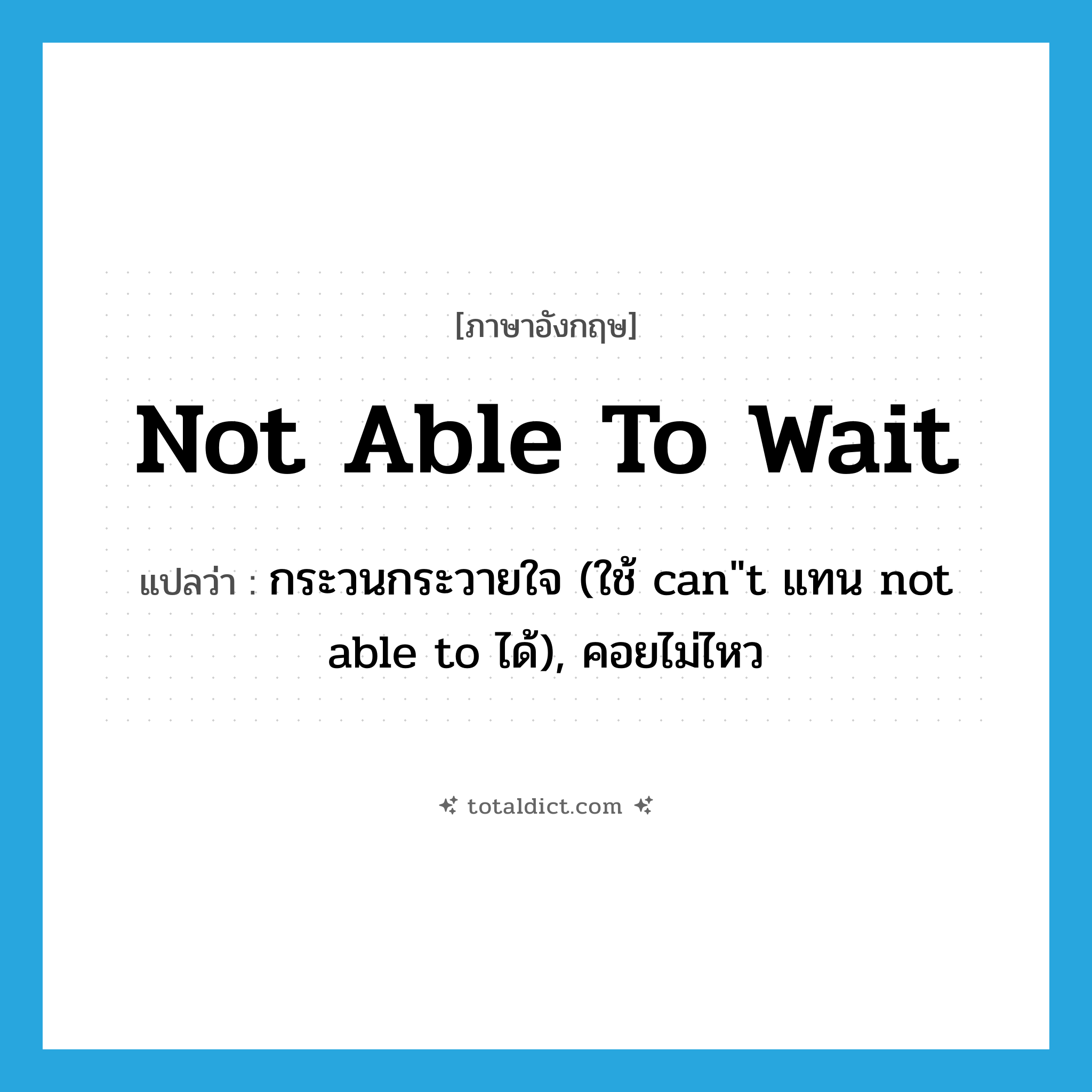 not able to wait แปลว่า?, คำศัพท์ภาษาอังกฤษ not able to wait แปลว่า กระวนกระวายใจ (ใช้ can&#34;t แทน not able to ได้), คอยไม่ไหว ประเภท IDM หมวด IDM