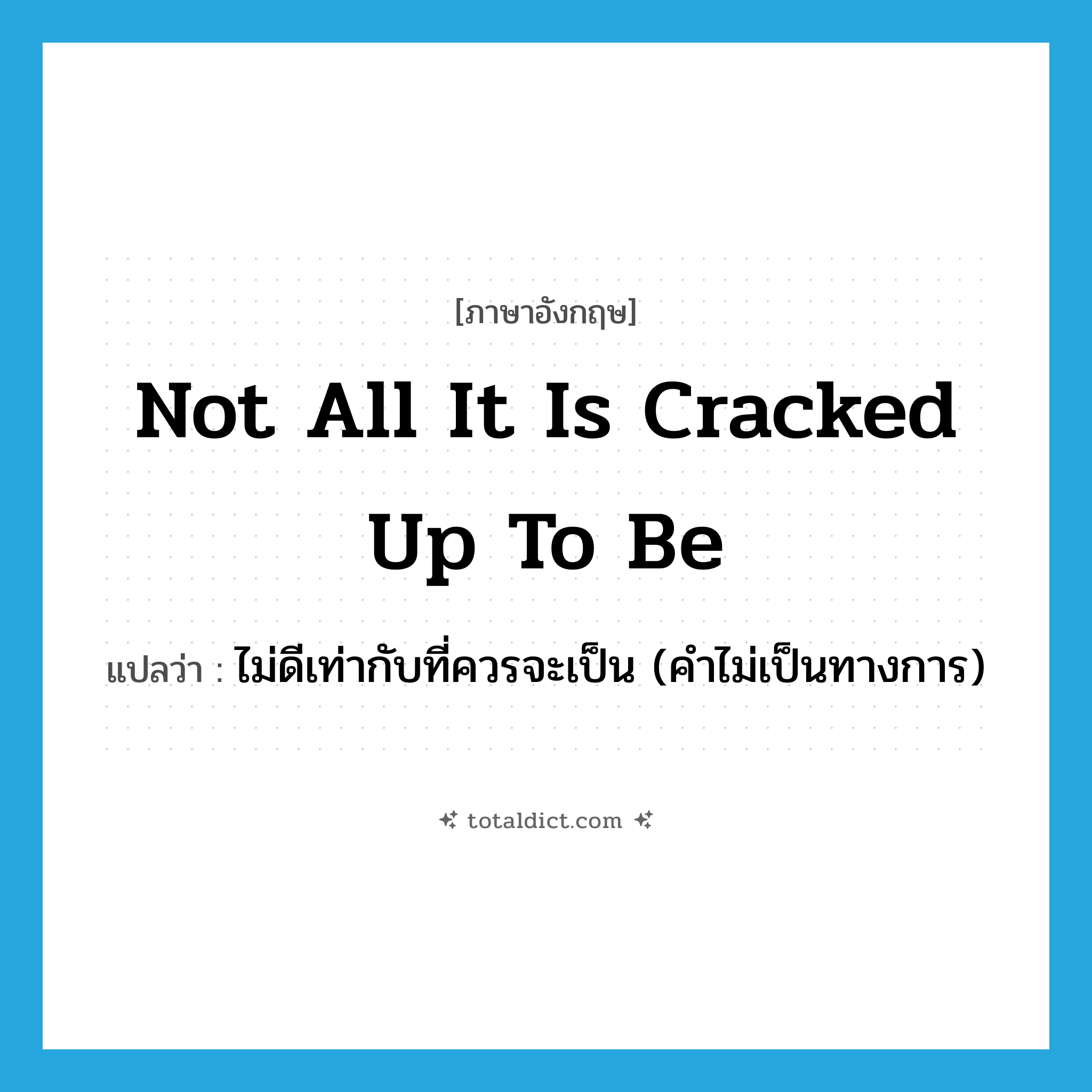 not all it is cracked up to be แปลว่า?, คำศัพท์ภาษาอังกฤษ not all it is cracked up to be แปลว่า ไม่ดีเท่ากับที่ควรจะเป็น (คำไม่เป็นทางการ) ประเภท IDM หมวด IDM