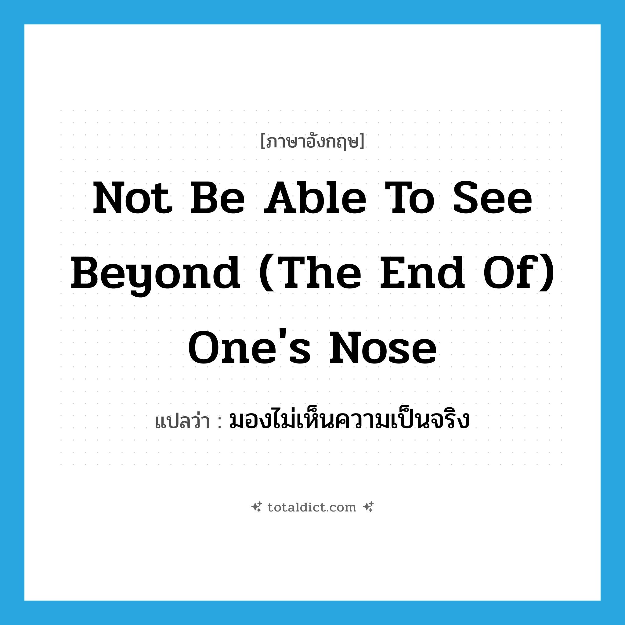 not be able to see beyond (the end of) one&#39;s nose แปลว่า?, คำศัพท์ภาษาอังกฤษ not be able to see beyond (the end of) one&#39;s nose แปลว่า มองไม่เห็นความเป็นจริง ประเภท IDM หมวด IDM