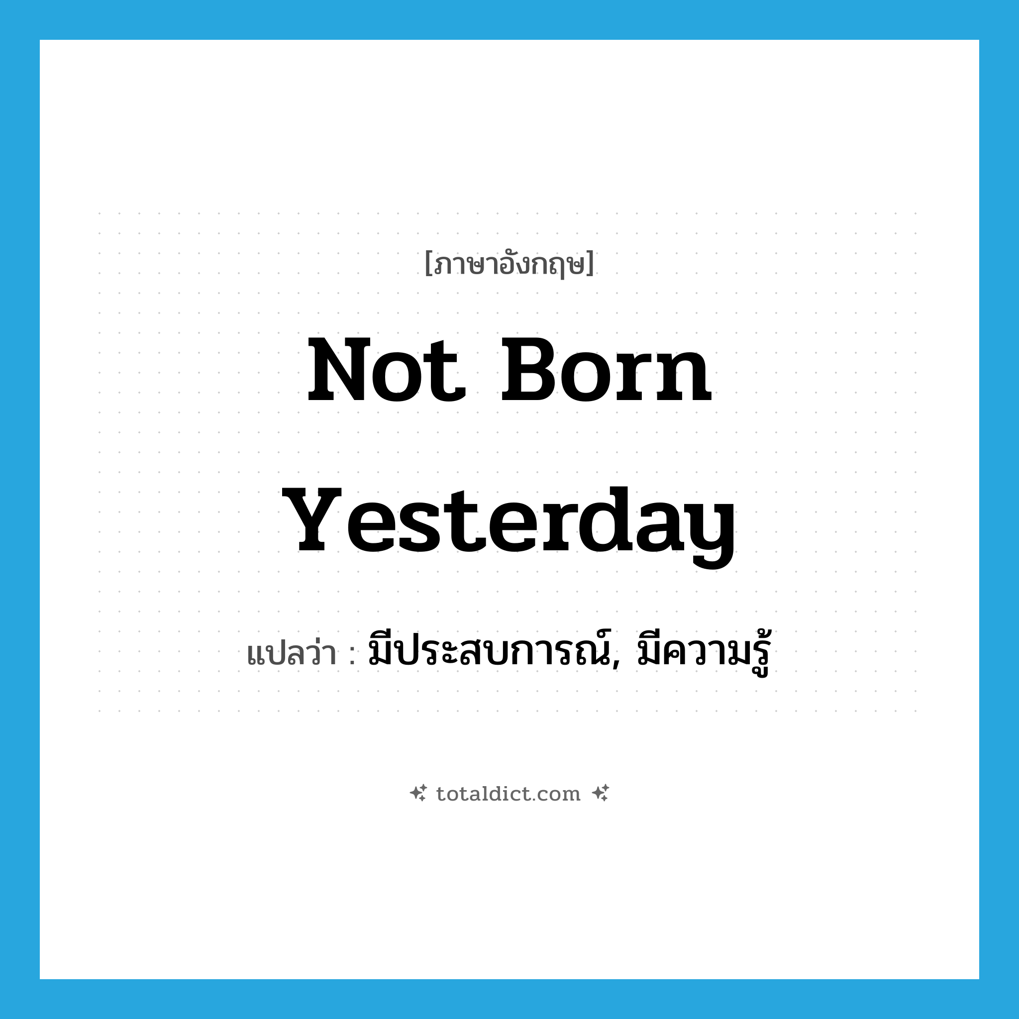 not born yesterday แปลว่า?, คำศัพท์ภาษาอังกฤษ not born yesterday แปลว่า มีประสบการณ์, มีความรู้ ประเภท IDM หมวด IDM