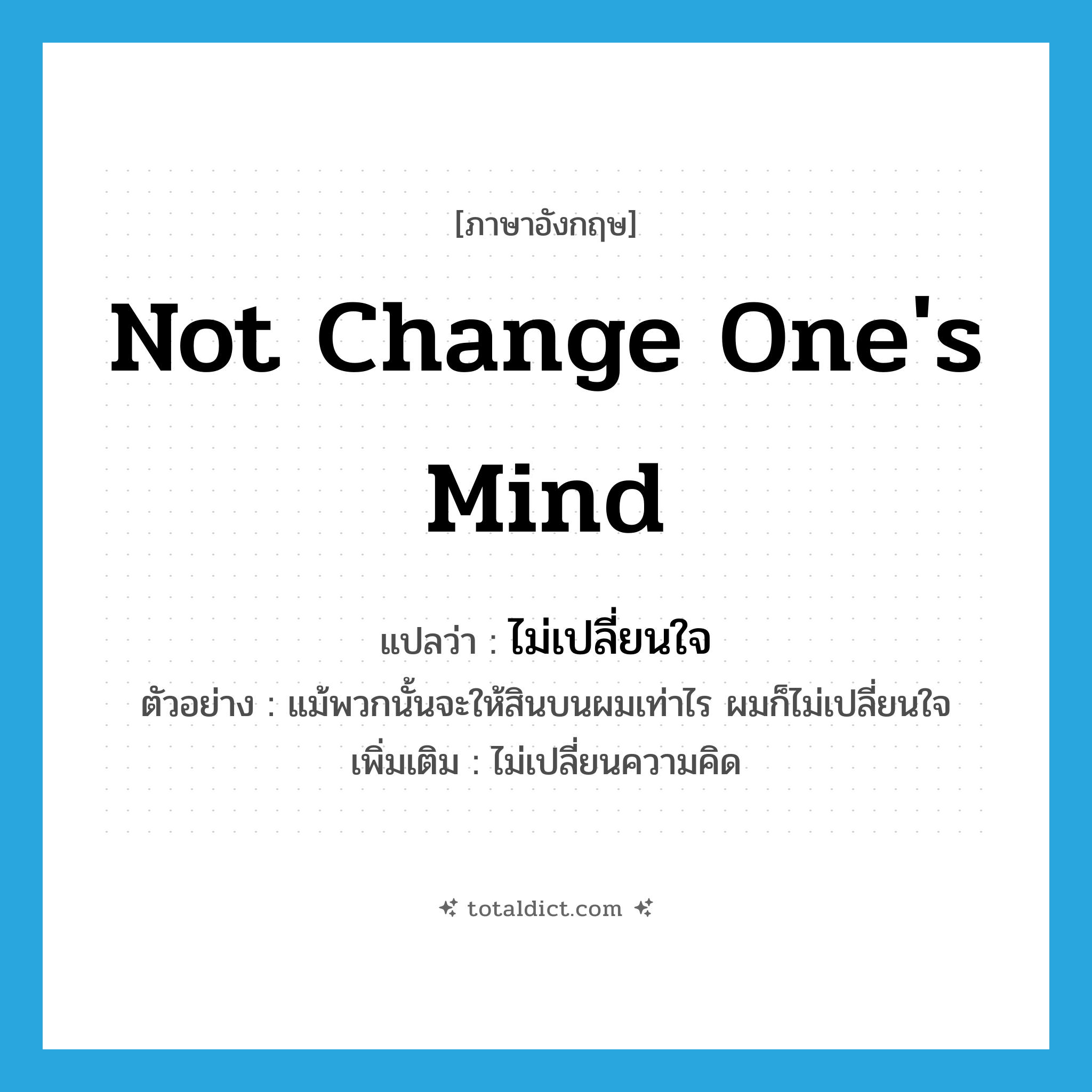 not change one&#39;s mind แปลว่า?, คำศัพท์ภาษาอังกฤษ not change one&#39;s mind แปลว่า ไม่เปลี่ยนใจ ประเภท V ตัวอย่าง แม้พวกนั้นจะให้สินบนผมเท่าไร ผมก็ไม่เปลี่ยนใจ เพิ่มเติม ไม่เปลี่ยนความคิด หมวด V