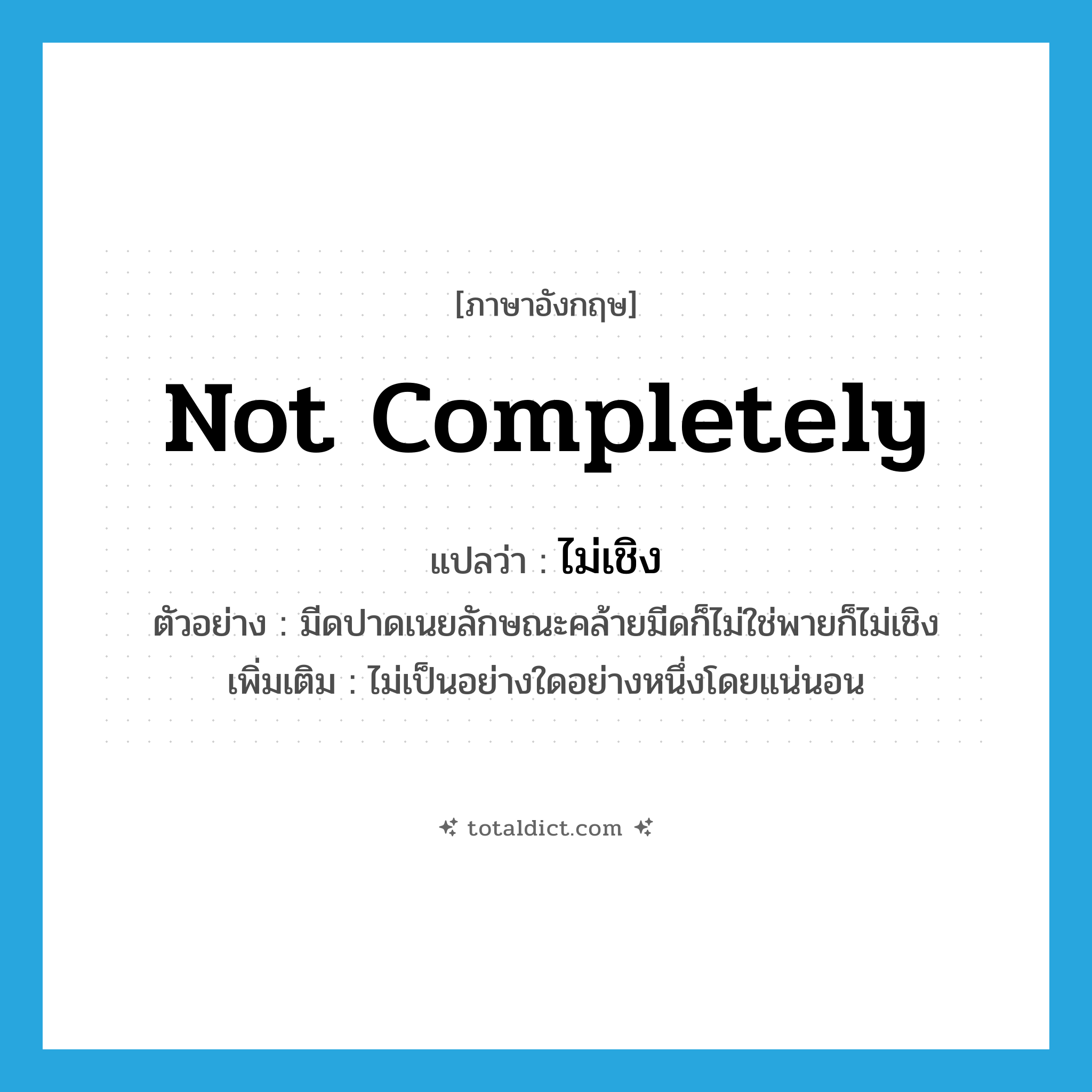 not completely แปลว่า?, คำศัพท์ภาษาอังกฤษ not completely แปลว่า ไม่เชิง ประเภท ADV ตัวอย่าง มีดปาดเนยลักษณะคล้ายมีดก็ไม่ใช่พายก็ไม่เชิง เพิ่มเติม ไม่เป็นอย่างใดอย่างหนึ่งโดยแน่นอน หมวด ADV