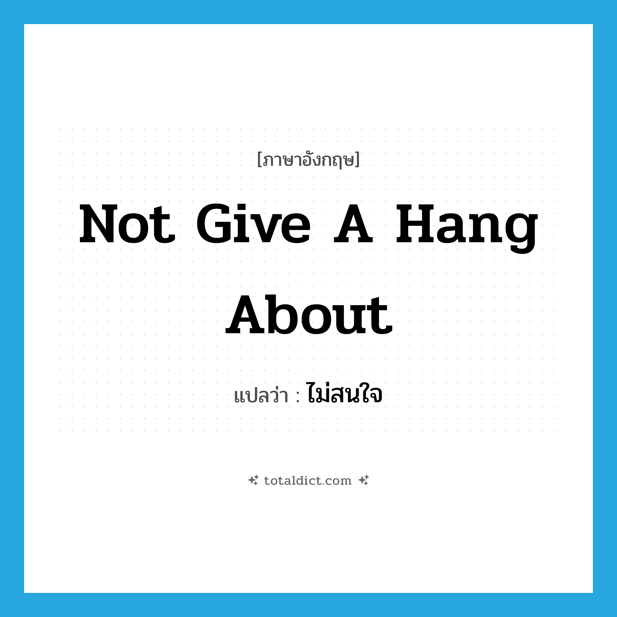 not give a hang about แปลว่า?, คำศัพท์ภาษาอังกฤษ not give a hang about แปลว่า ไม่สนใจ ประเภท IDM หมวด IDM