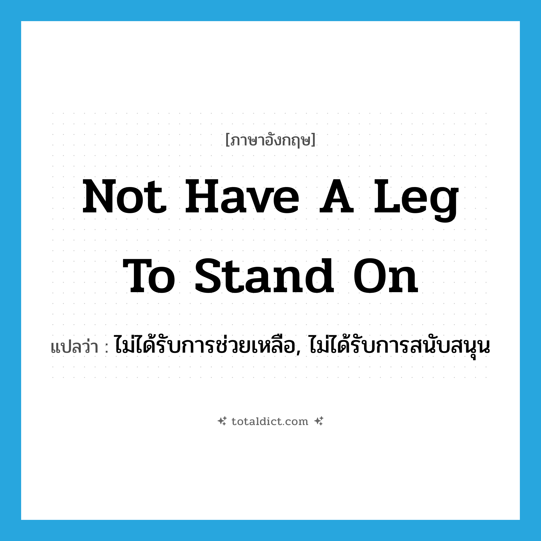 not have a leg to stand on แปลว่า?, คำศัพท์ภาษาอังกฤษ not have a leg to stand on แปลว่า ไม่ได้รับการช่วยเหลือ, ไม่ได้รับการสนับสนุน ประเภท IDM หมวด IDM