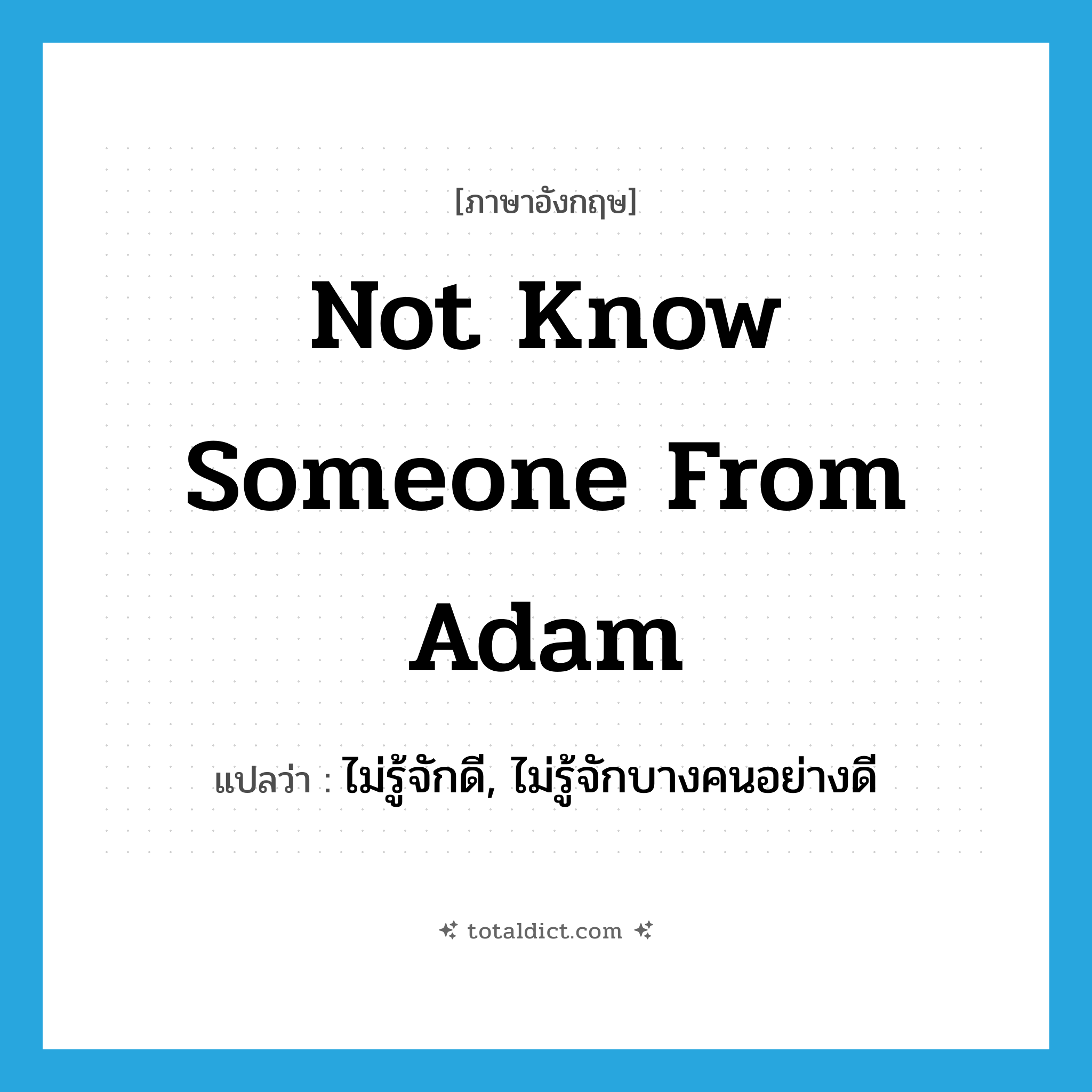 not know someone from Adam แปลว่า?, คำศัพท์ภาษาอังกฤษ not know someone from Adam แปลว่า ไม่รู้จักดี, ไม่รู้จักบางคนอย่างดี ประเภท IDM หมวด IDM