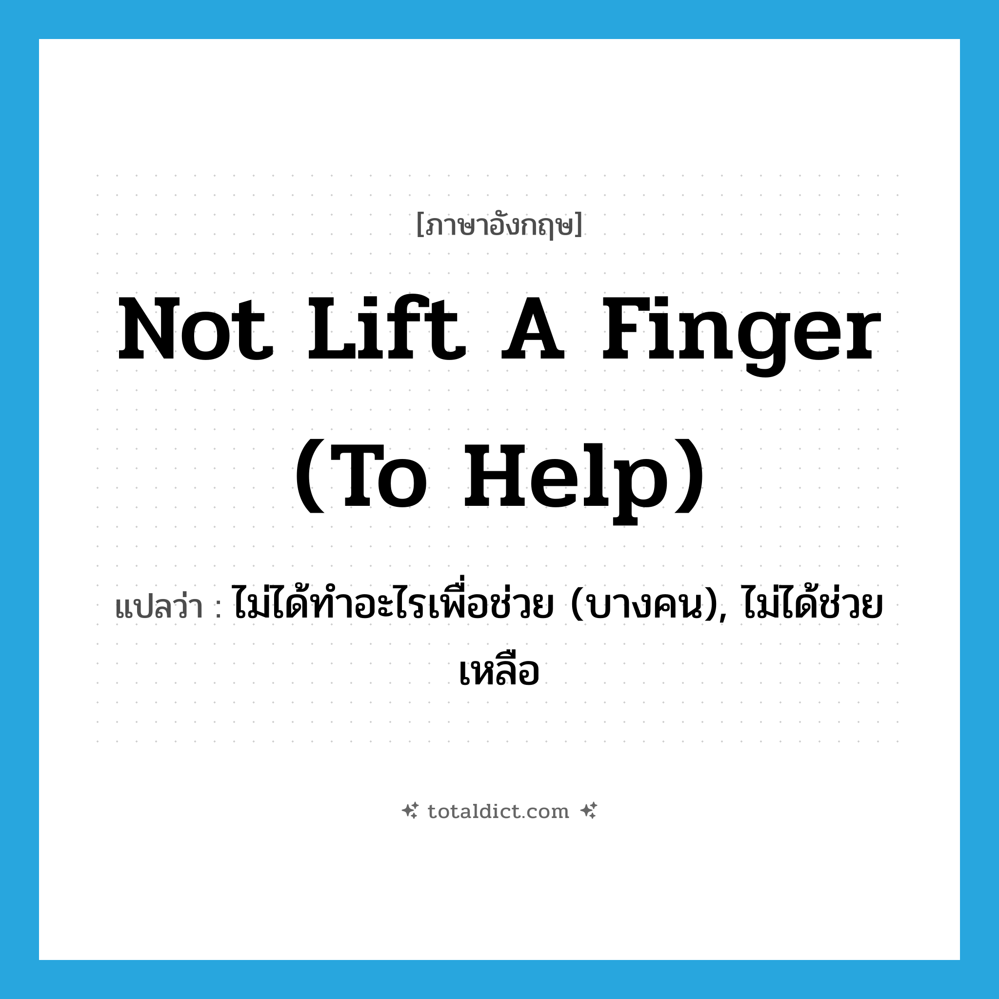 not lift a finger (to help) แปลว่า?, คำศัพท์ภาษาอังกฤษ not lift a finger (to help) แปลว่า ไม่ได้ทำอะไรเพื่อช่วย (บางคน), ไม่ได้ช่วยเหลือ ประเภท IDM หมวด IDM