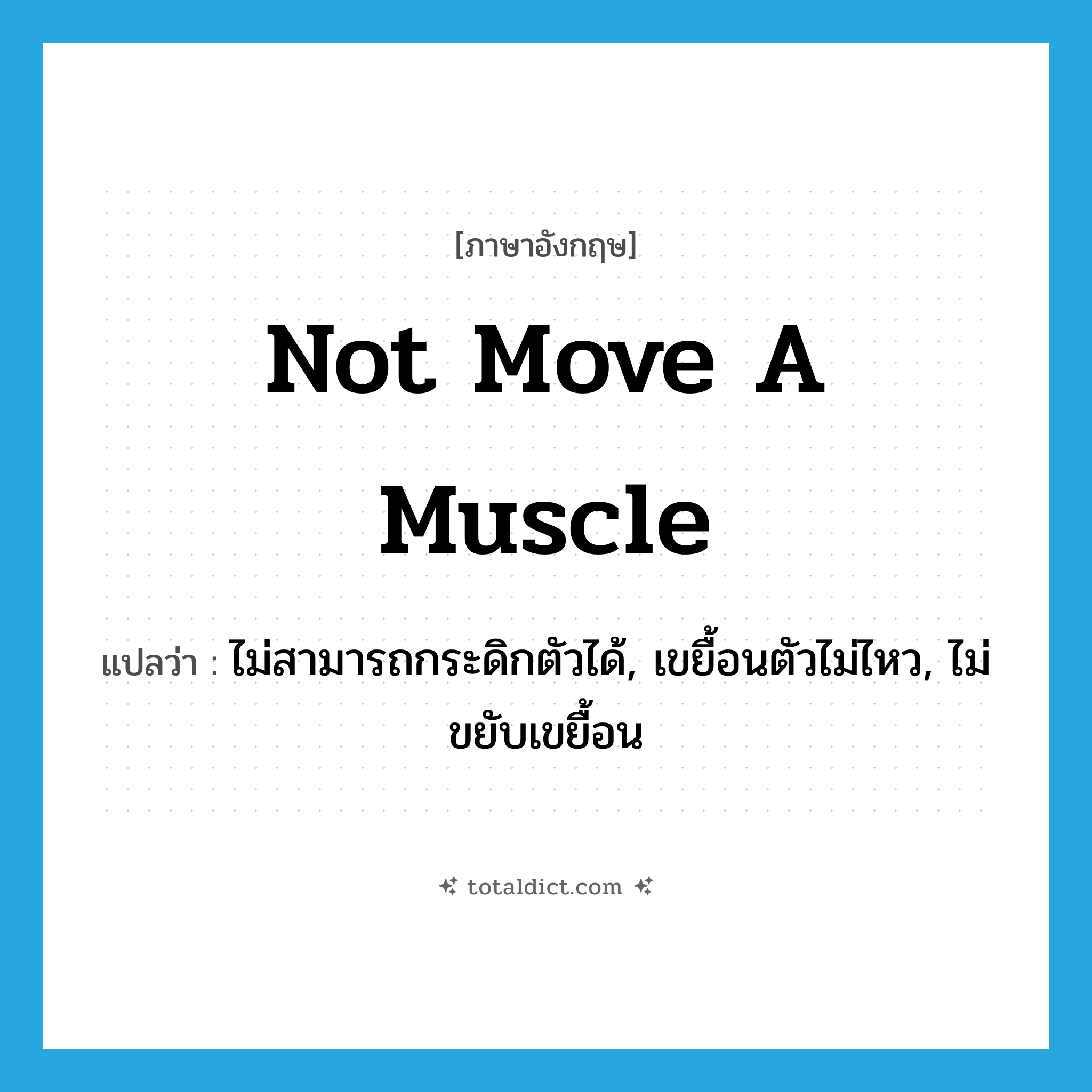 not move a muscle แปลว่า?, คำศัพท์ภาษาอังกฤษ not move a muscle แปลว่า ไม่สามารถกระดิกตัวได้, เขยื้อนตัวไม่ไหว, ไม่ขยับเขยื้อน ประเภท IDM หมวด IDM