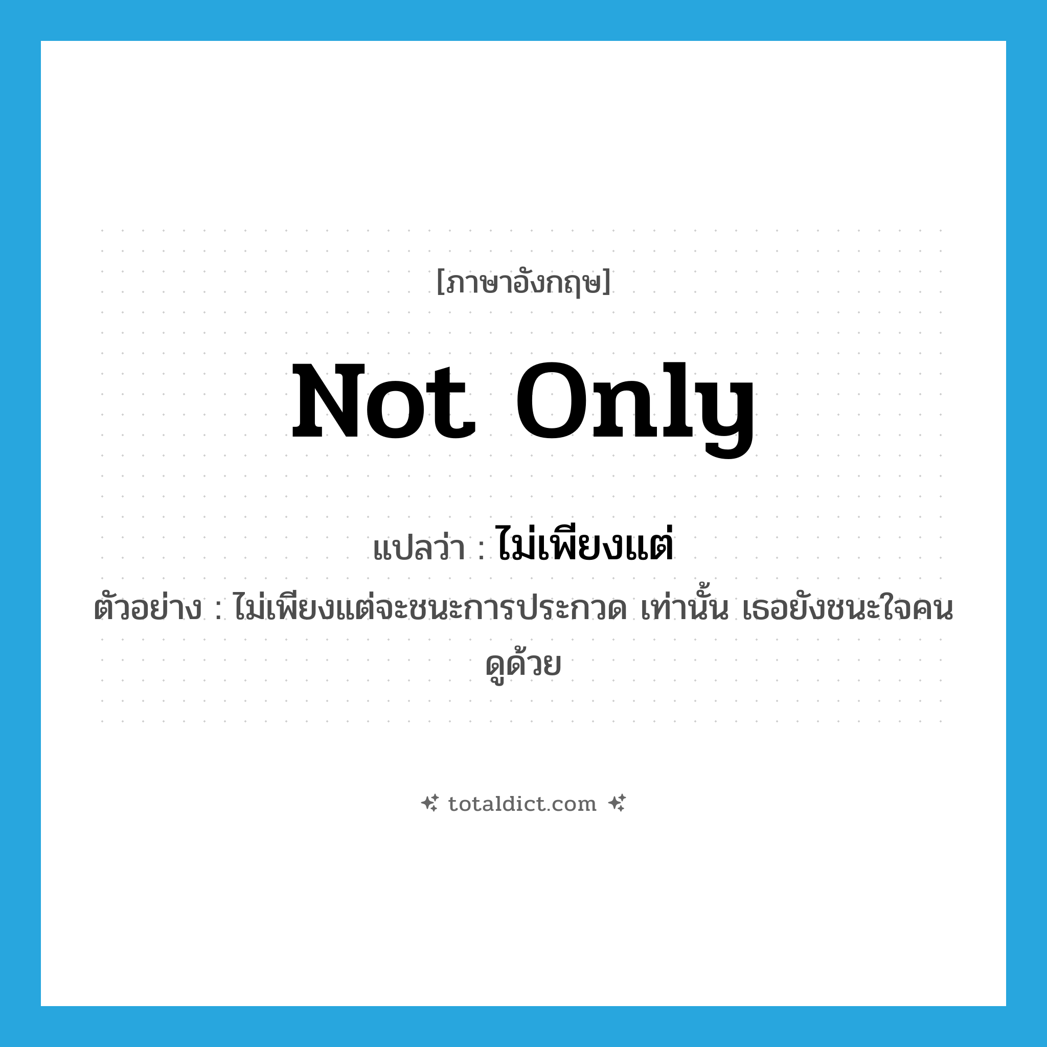 not only แปลว่า?, คำศัพท์ภาษาอังกฤษ not only แปลว่า ไม่เพียงแต่ ประเภท CONJ ตัวอย่าง ไม่เพียงแต่จะชนะการประกวด เท่านั้น เธอยังชนะใจคนดูด้วย หมวด CONJ