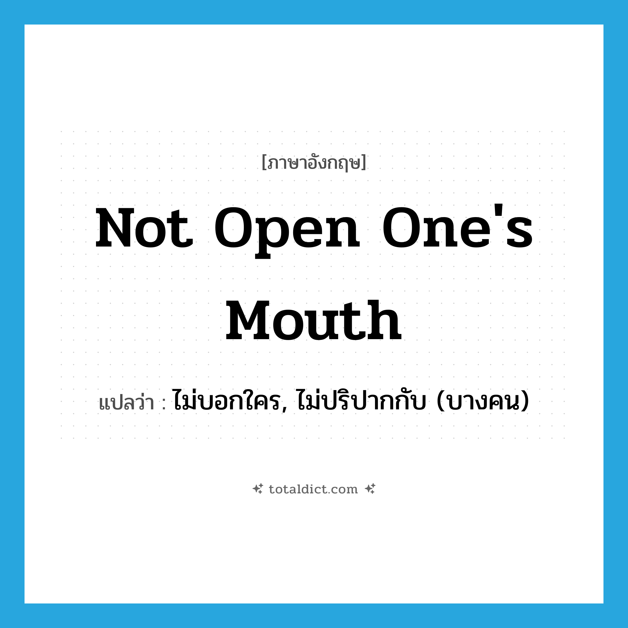 not open one&#39;s mouth แปลว่า?, คำศัพท์ภาษาอังกฤษ not open one&#39;s mouth แปลว่า ไม่บอกใคร, ไม่ปริปากกับ (บางคน) ประเภท IDM หมวด IDM