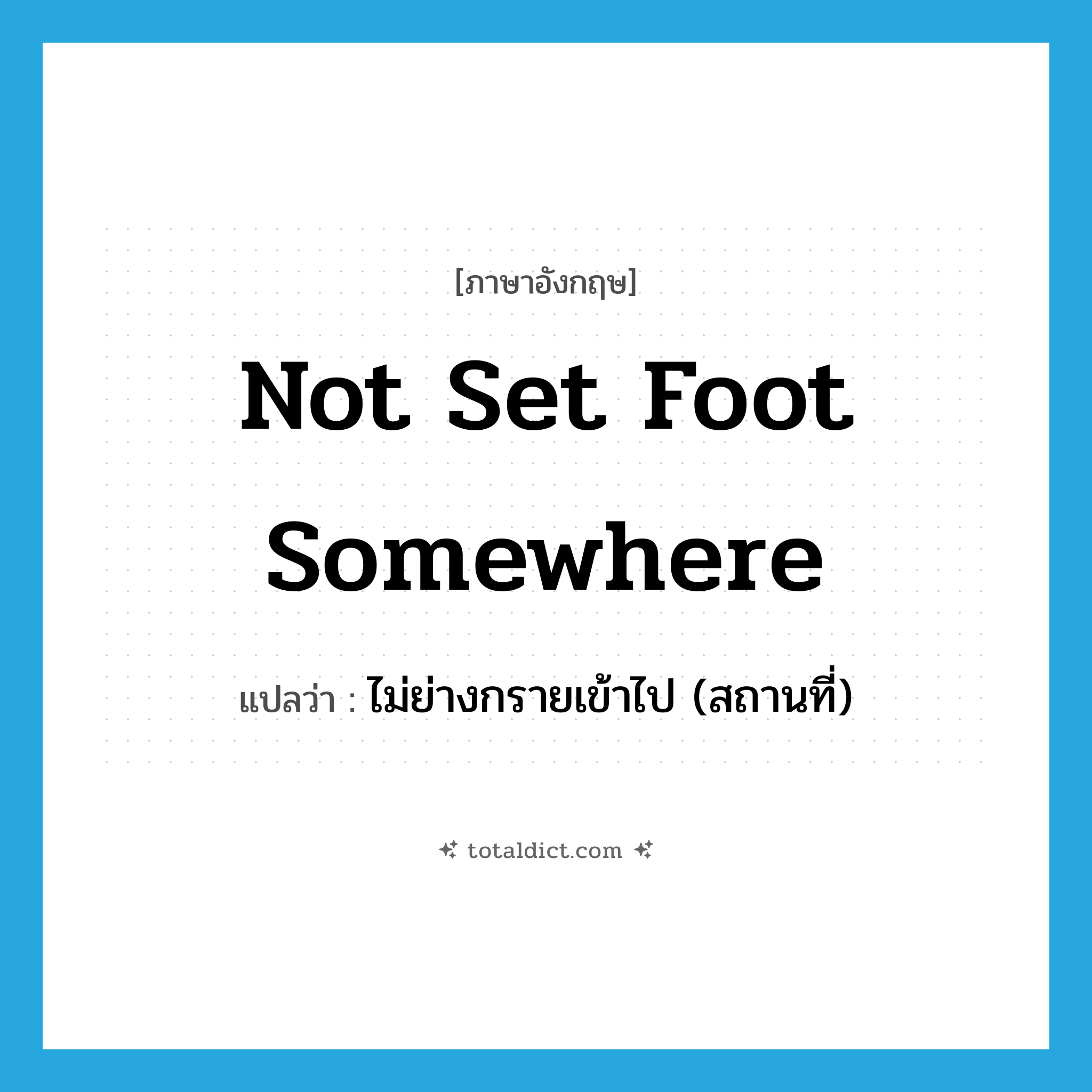 not set foot somewhere แปลว่า?, คำศัพท์ภาษาอังกฤษ not set foot somewhere แปลว่า ไม่ย่างกรายเข้าไป (สถานที่) ประเภท IDM หมวด IDM