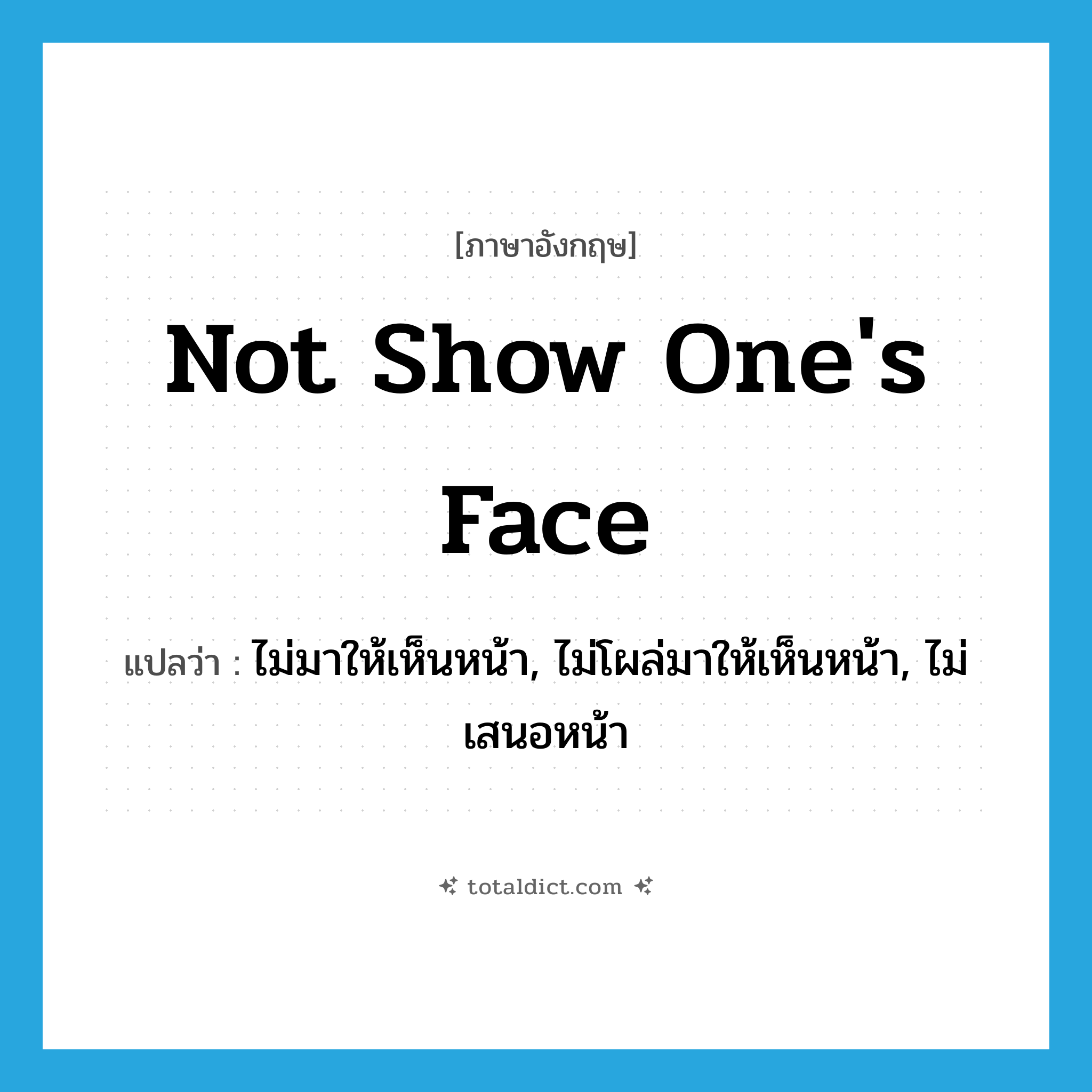 not show one&#39;s face แปลว่า?, คำศัพท์ภาษาอังกฤษ not show one&#39;s face แปลว่า ไม่มาให้เห็นหน้า, ไม่โผล่มาให้เห็นหน้า, ไม่เสนอหน้า ประเภท IDM หมวด IDM