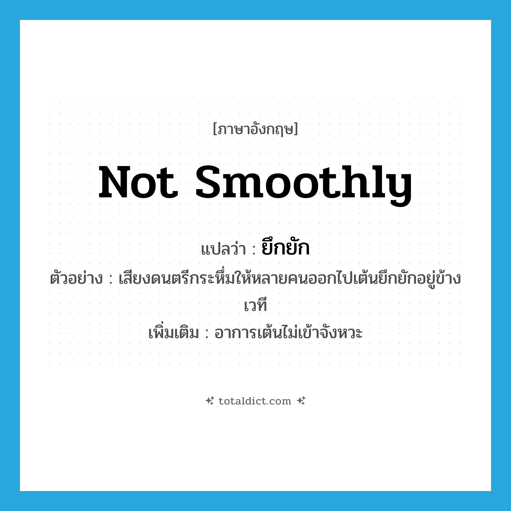 ยึกยัก ภาษาอังกฤษ?, คำศัพท์ภาษาอังกฤษ ยึกยัก แปลว่า not smoothly ประเภท ADV ตัวอย่าง เสียงดนตรีกระหึ่มให้หลายคนออกไปเต้นยึกยักอยู่ข้างเวที เพิ่มเติม อาการเต้นไม่เข้าจังหวะ หมวด ADV