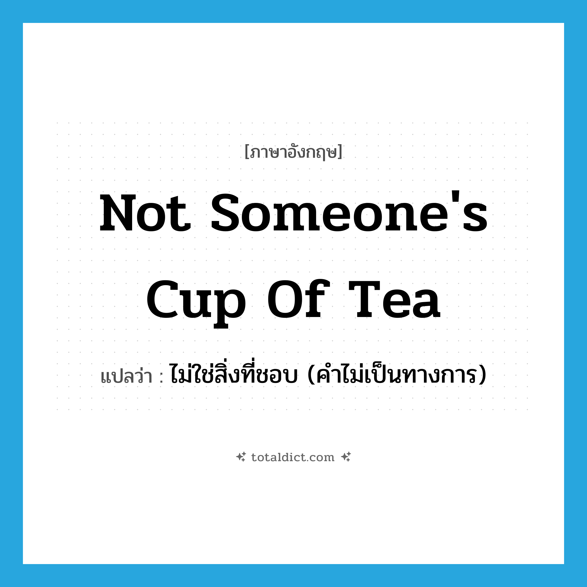 not someone&#39;s cup of tea แปลว่า?, คำศัพท์ภาษาอังกฤษ not someone&#39;s cup of tea แปลว่า ไม่ใช่สิ่งที่ชอบ (คำไม่เป็นทางการ) ประเภท IDM หมวด IDM