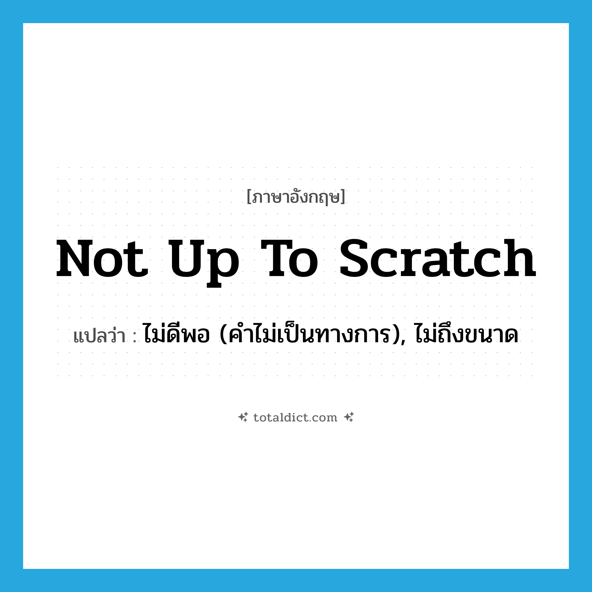 not up to scratch แปลว่า?, คำศัพท์ภาษาอังกฤษ not up to scratch แปลว่า ไม่ดีพอ (คำไม่เป็นทางการ), ไม่ถึงขนาด ประเภท IDM หมวด IDM