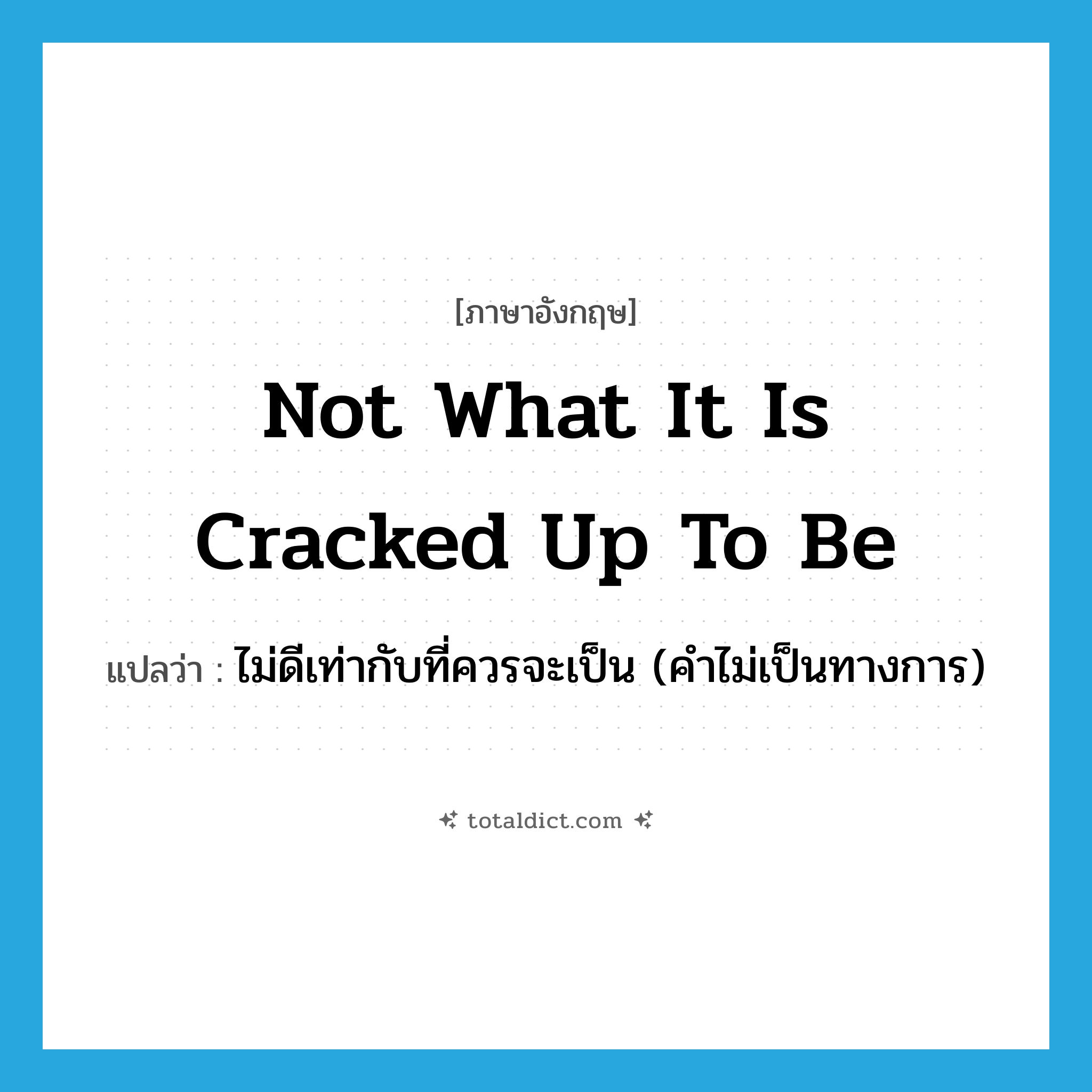 not what it is cracked up to be แปลว่า?, คำศัพท์ภาษาอังกฤษ not what it is cracked up to be แปลว่า ไม่ดีเท่ากับที่ควรจะเป็น (คำไม่เป็นทางการ) ประเภท IDM หมวด IDM