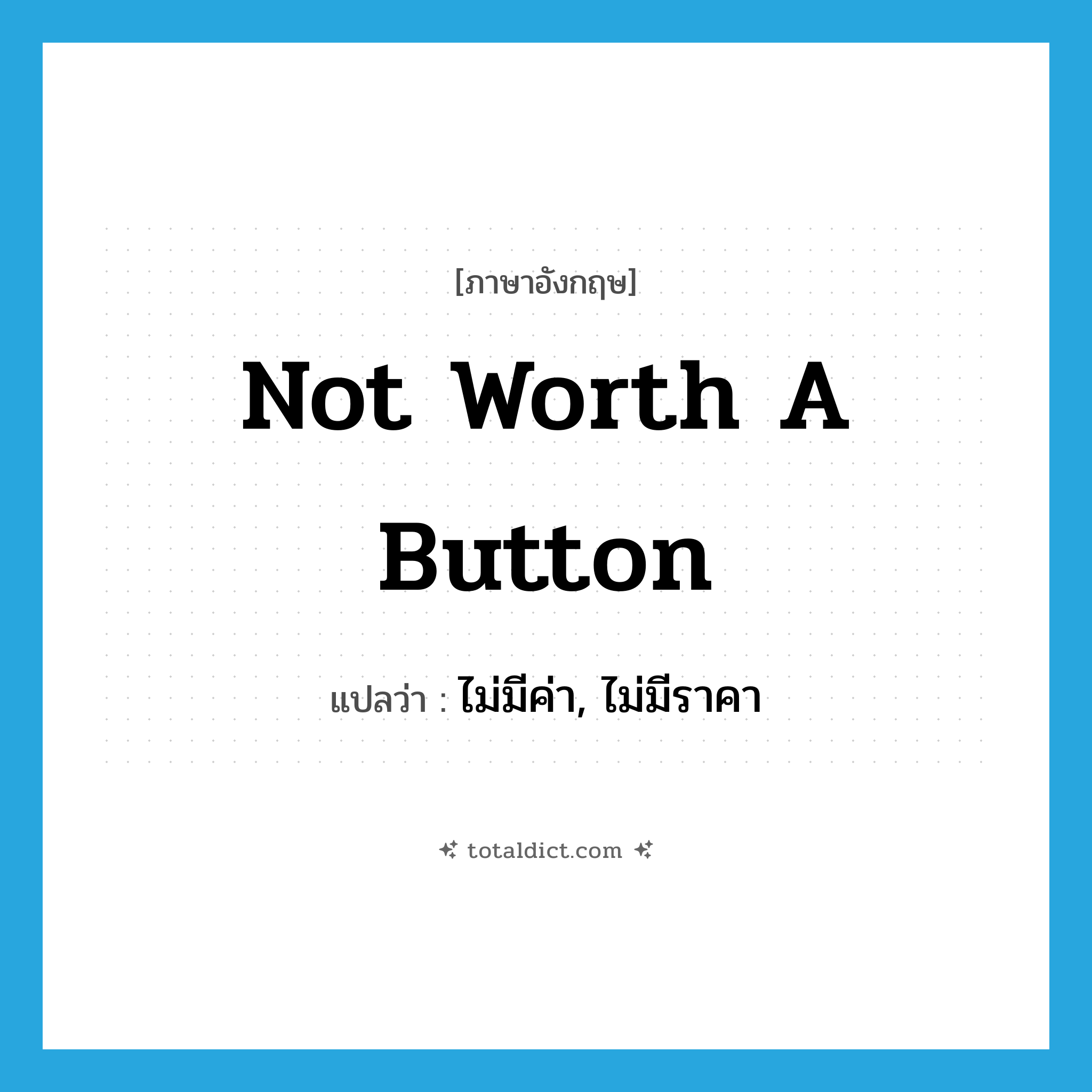 not worth a button แปลว่า?, คำศัพท์ภาษาอังกฤษ not worth a button แปลว่า ไม่มีค่า, ไม่มีราคา ประเภท IDM หมวด IDM