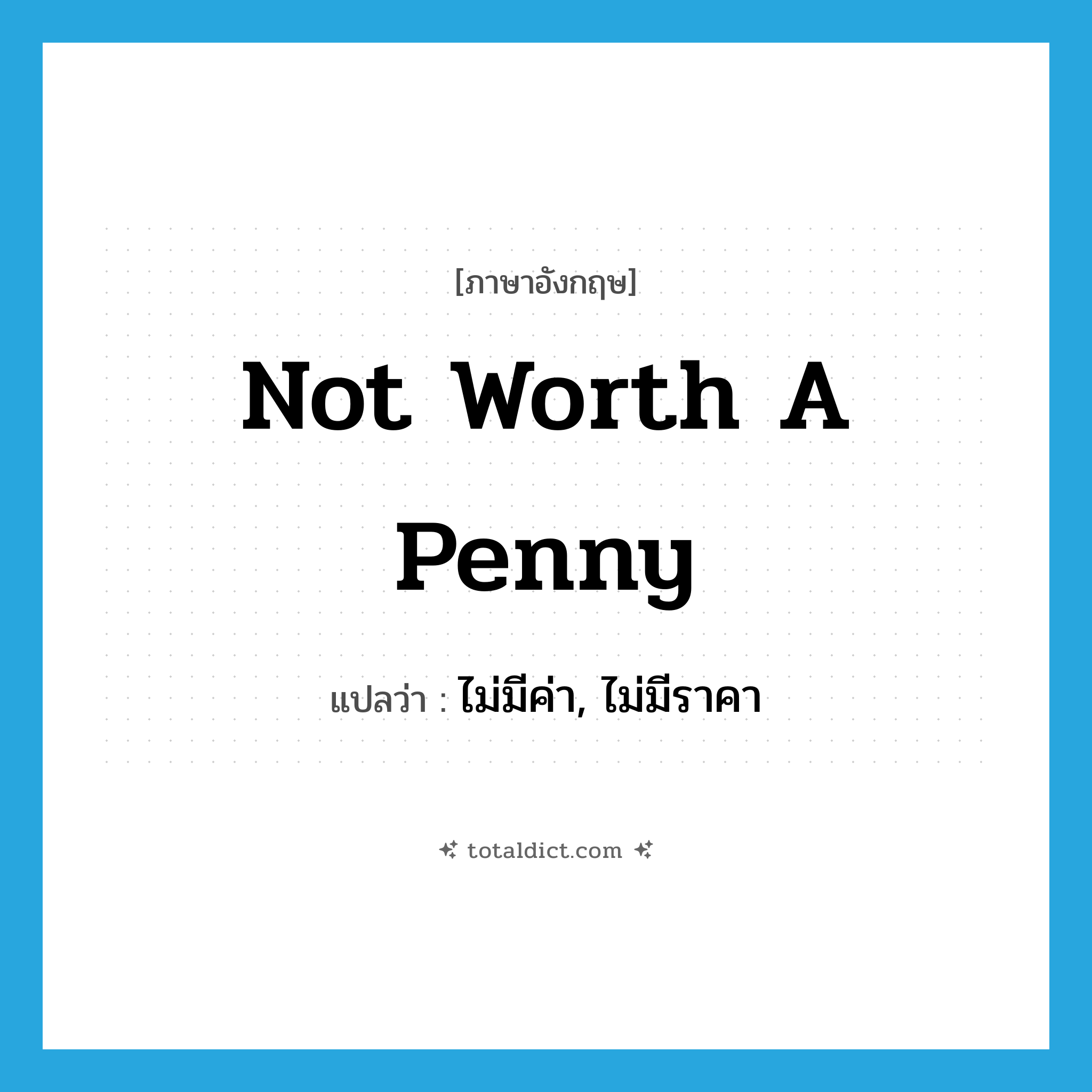 not worth a penny แปลว่า?, คำศัพท์ภาษาอังกฤษ not worth a penny แปลว่า ไม่มีค่า, ไม่มีราคา ประเภท IDM หมวด IDM