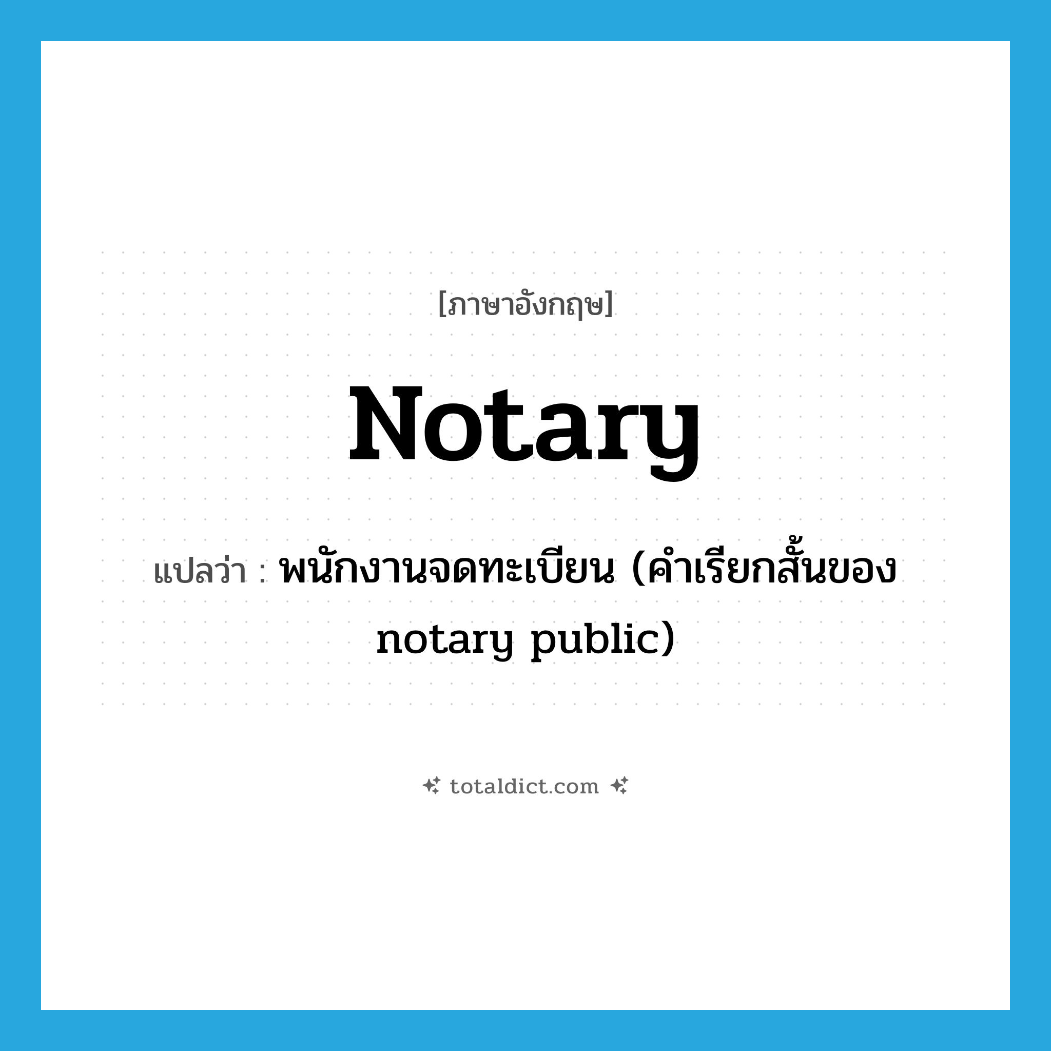 notary แปลว่า?, คำศัพท์ภาษาอังกฤษ notary แปลว่า พนักงานจดทะเบียน (คำเรียกสั้นของ notary public) ประเภท N หมวด N