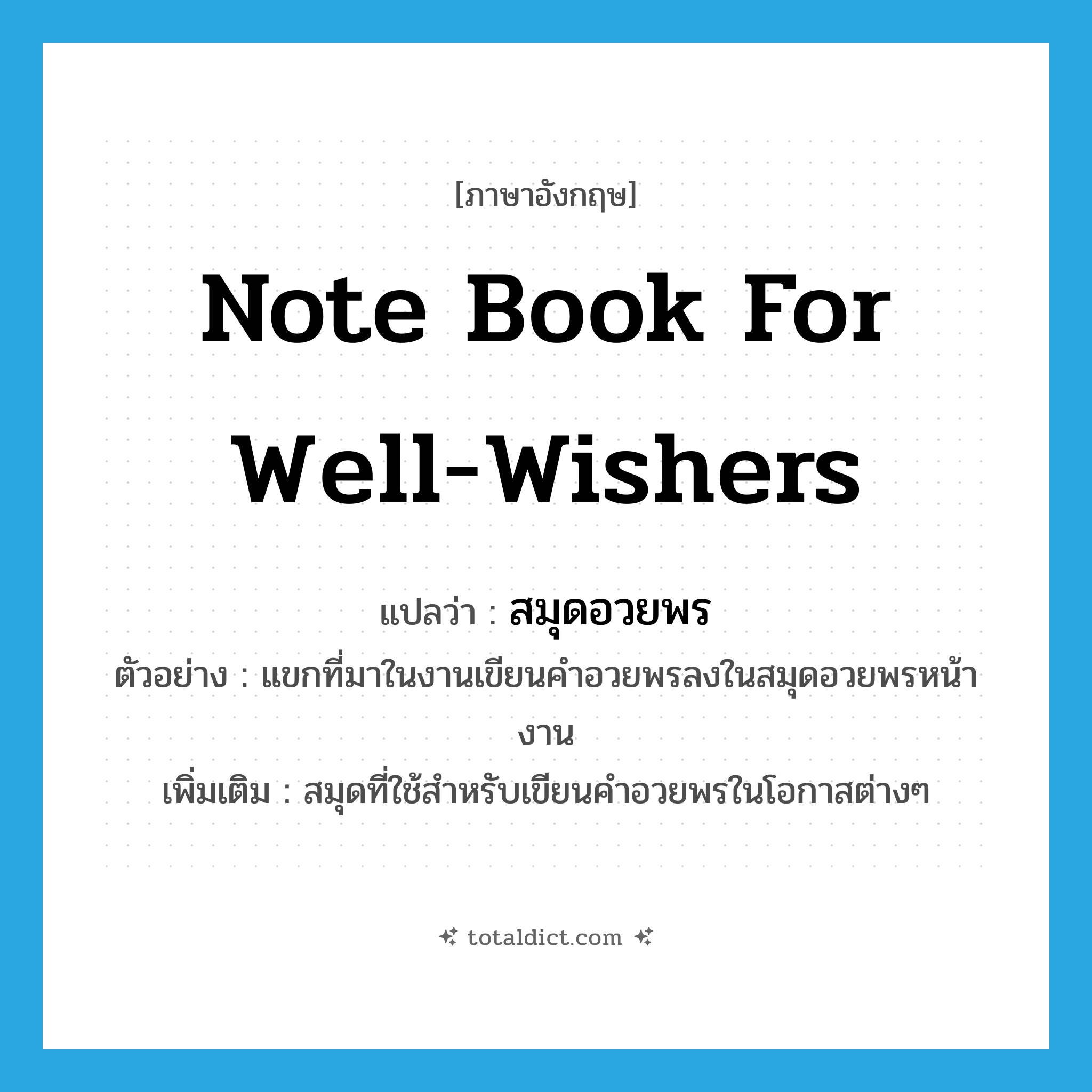 note book for well-wishers แปลว่า?, คำศัพท์ภาษาอังกฤษ note book for well-wishers แปลว่า สมุดอวยพร ประเภท N ตัวอย่าง แขกที่มาในงานเขียนคำอวยพรลงในสมุดอวยพรหน้างาน เพิ่มเติม สมุดที่ใช้สำหรับเขียนคำอวยพรในโอกาสต่างๆ หมวด N